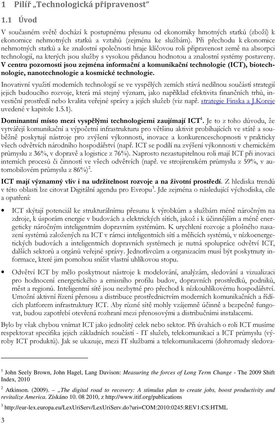 systémy postaveny. V centru pozornosti jsou zejména informační a komunikační technologie (ICT), biotechnologie, nanotechnologie a kosmické technologie.