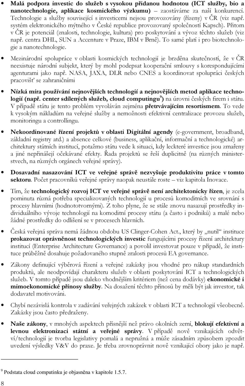 Přitom v ČR je potenciál (znalosti, technologie, kultura) pro poskytování a vývoz těchto služeb (viz např. centra DHL, SUN a Accenture v Praze, IBM v Brně).