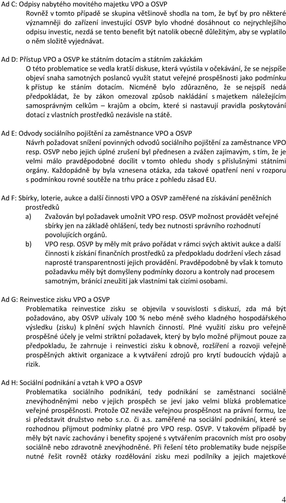 Ad D: Přístup VPO a OSVP ke státním dotacím a státním zakázkám O této problematice se vedla kratší diskuse, která vyústila v očekávání, že se nejspíše objeví snaha samotných poslanců využít statut