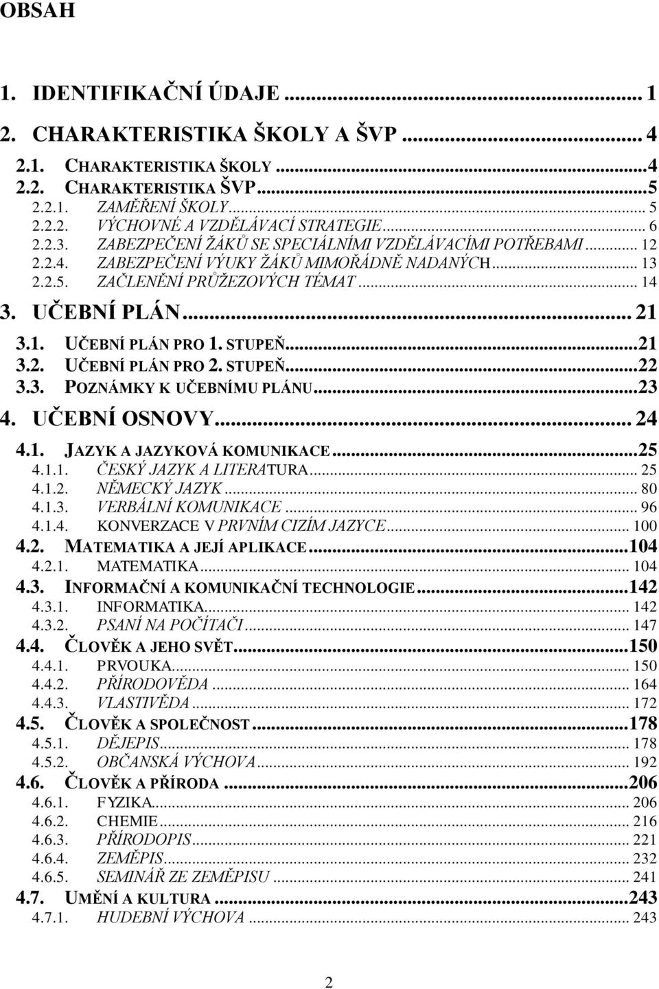 STUPEŇ... 21 3.2. UČEBNÍ PLÁN PRO 2. STUPEŇ... 22 3.3. POZNÁMKY K UČEBNÍMU PLÁNU... 23 4. UČEBNÍ OSNOVY... 24 4.1. JAZYK A JAZYKOVÁ KOMUNIKACE... 25 4.1.1. ČESKÝ JAZYK A LITERATURA... 25 4.1.2. NĚMECKÝ JAZYK.