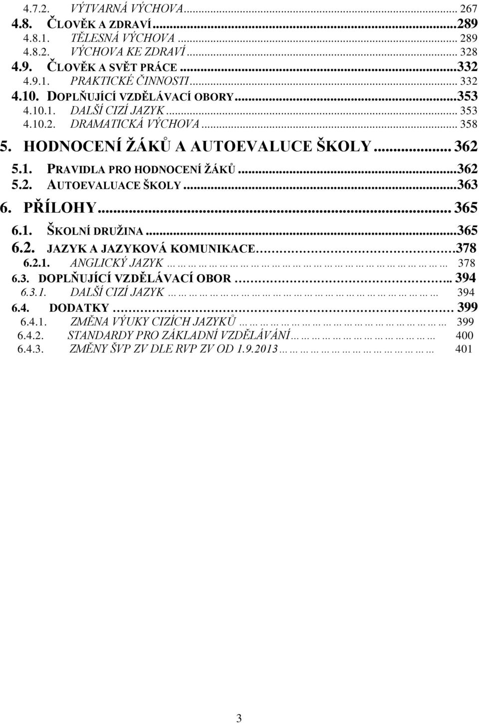 .. 362 5.2. AUTOEVALUACE ŠKOLY... 363 6. PŘÍLOHY... 365 6.1. ŠKOLNÍ DRUŽINA... 365 6.2. JAZYK A JAZYKOVÁ KOMUNIKACE 378 6.2.1. ANGLICKÝ JAZYK 378 6.3. DOPLŇUJÍCÍ VZDĚLÁVACÍ OBOR.