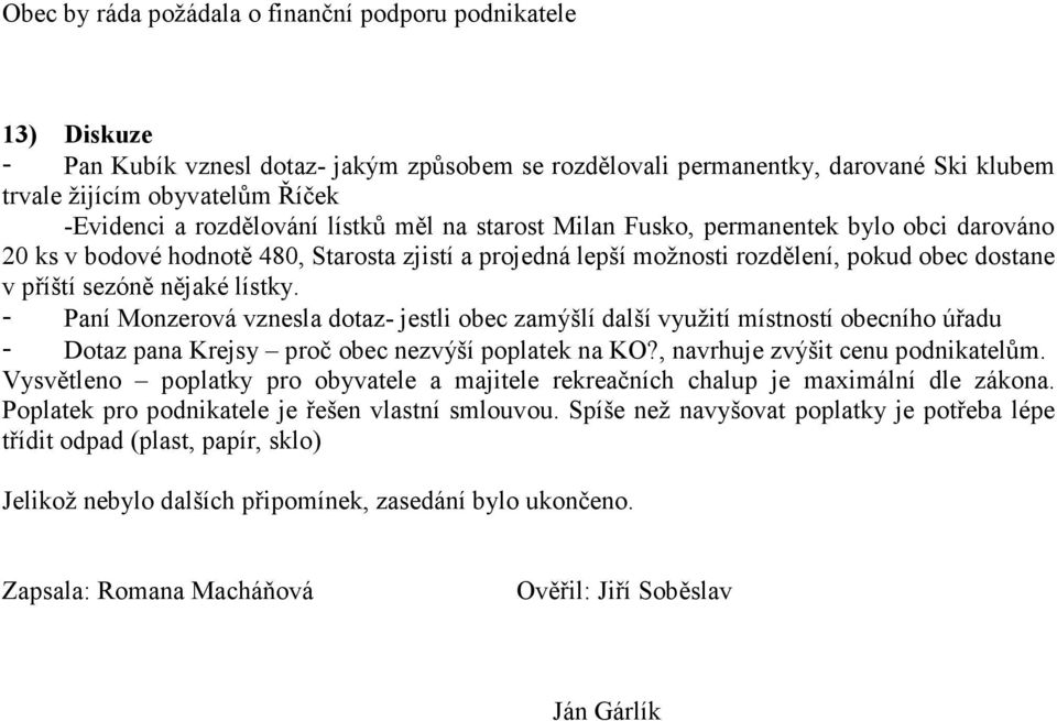 nějaké lístky. - Paní Monzerová vznesla dotaz- jestli obec zamýšlí další využití místností obecního úřadu - Dotaz pana Krejsy proč obec nezvýší poplatek na KO?, navrhuje zvýšit cenu podnikatelům.