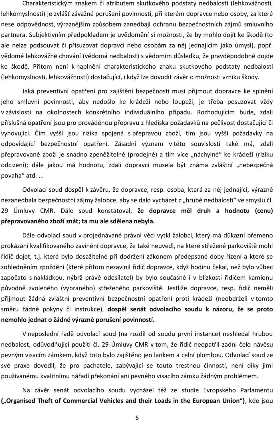 Subjektivním předpokladem je uvědomění si možnosti, že by mohlo dojít ke škodě (to ale nelze podsouvat či přisuzovat dopravci nebo osobám za něj jednajícím jako úmysl), popř.