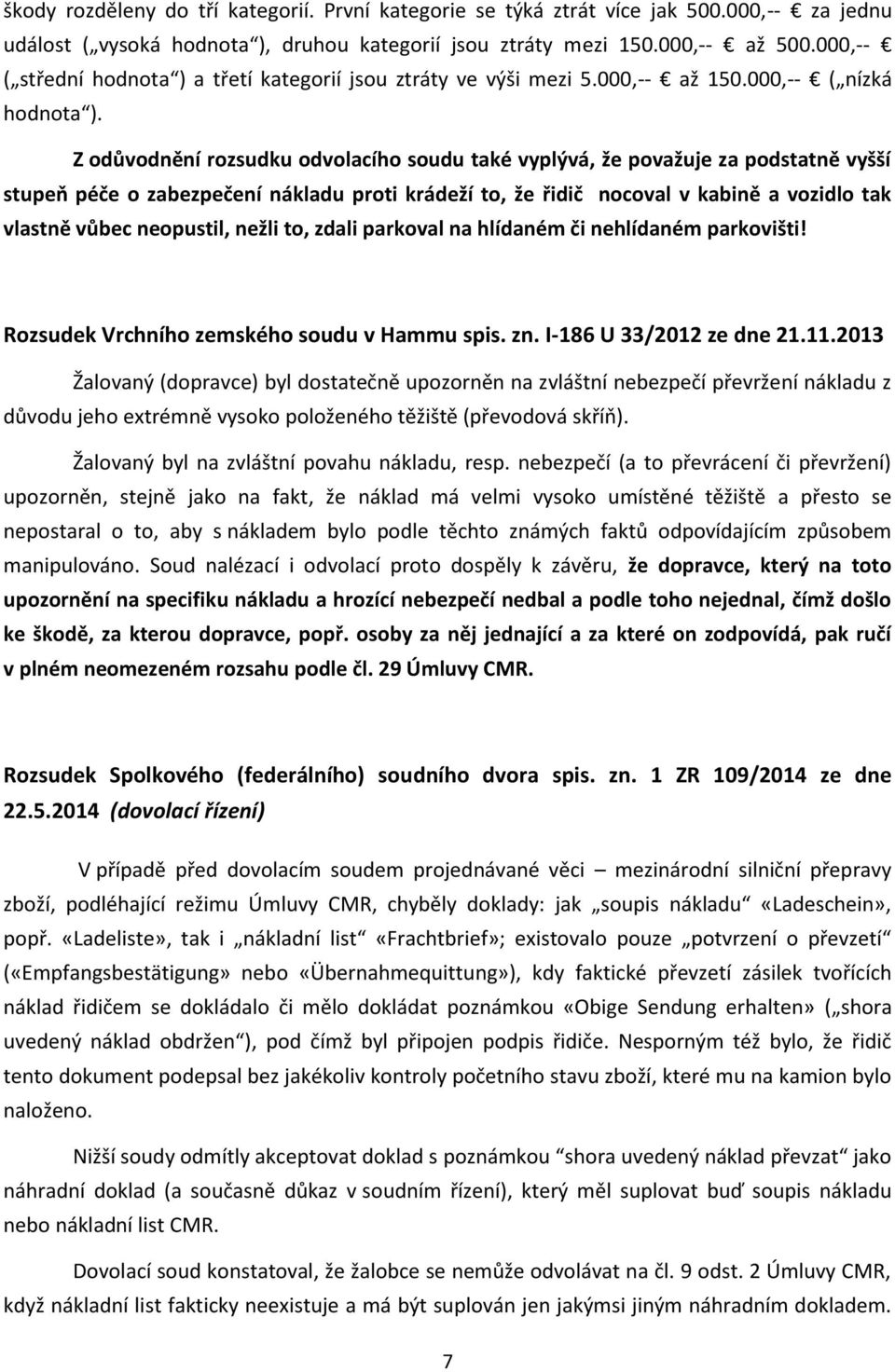 Z odůvodnění rozsudku odvolacího soudu také vyplývá, že považuje za podstatně vyšší stupeň péče o zabezpečení nákladu proti krádeží to, že řidič nocoval v kabině a vozidlo tak vlastně vůbec