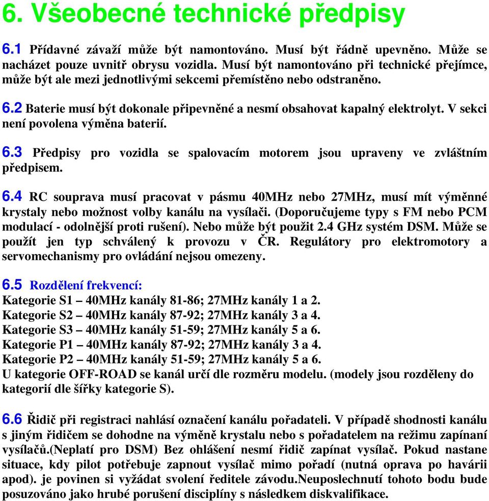 V sekci není povolena výměna baterií. 6.3 Předpisy pro vozidla se spalovacím motorem jsou upraveny ve zvláštním předpisem. 6.4 RC souprava musí pracovat v pásmu 40MHz nebo 27MHz, musí mít výměnné krystaly nebo možnost volby kanálu na vysílači.