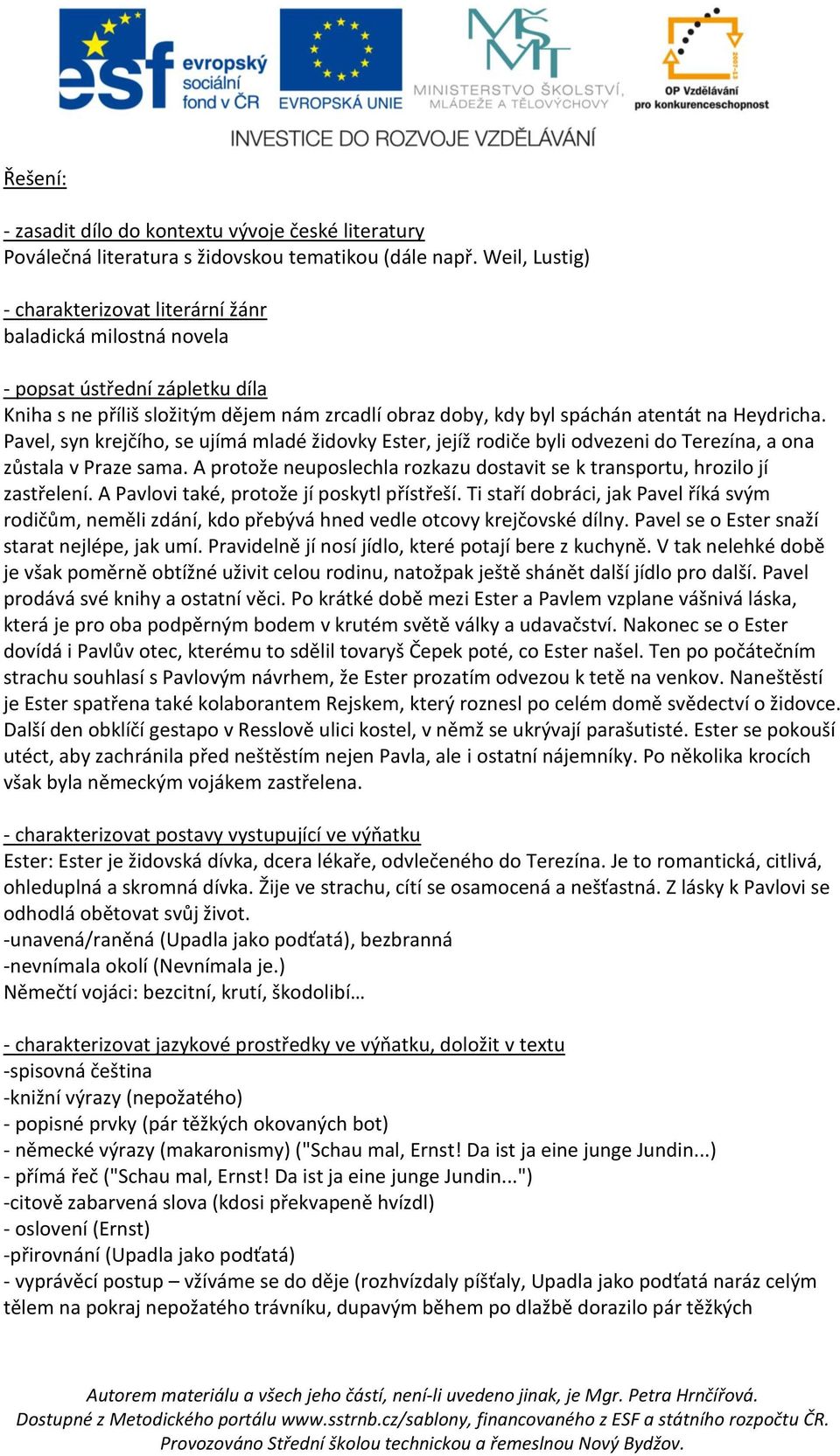 Pavel, syn krejčího, se ujímá mladé židovky Ester, jejíž rodiče byli odvezeni do Terezína, a ona zůstala v Praze sama. A protože neuposlechla rozkazu dostavit se k transportu, hrozilo jí zastřelení.