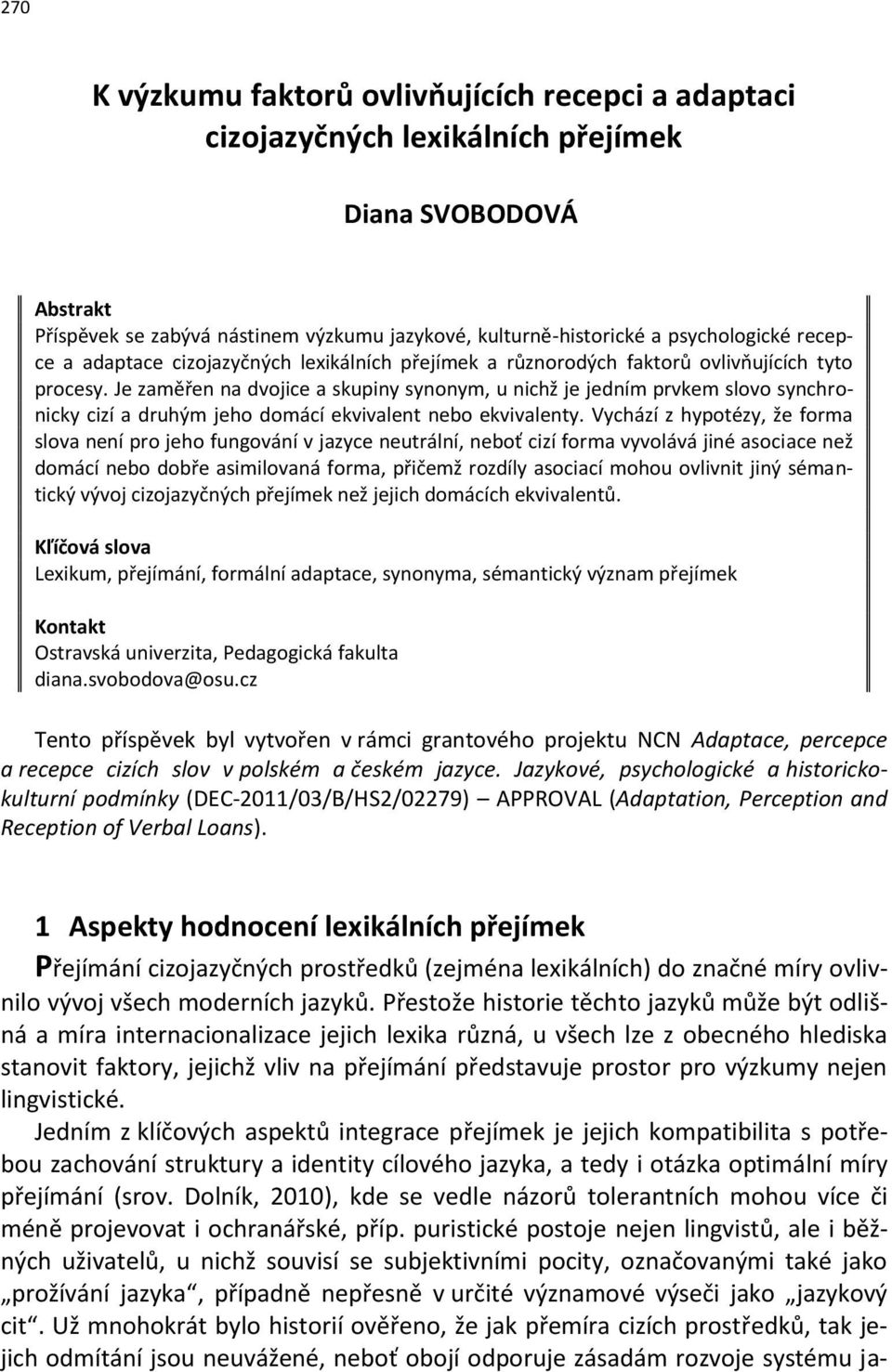 Je zaměřen na dvojice a skupiny synonym, u nichž je jedním prvkem slovo synchronicky cizí a druhým jeho domácí ekvivalent nebo ekvivalenty.