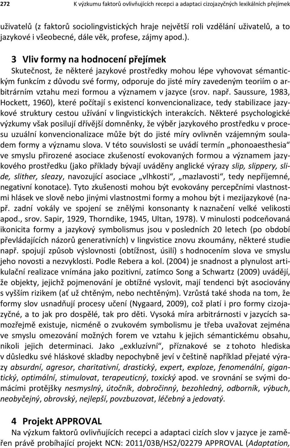 3 Vliv formy na hodnocení přejímek Skutečnost, že některé jazykové prostředky mohou lépe vyhovovat sémantickým funkcím z důvodu své formy, odporuje do jisté míry zavedeným teoriím o arbitrárním