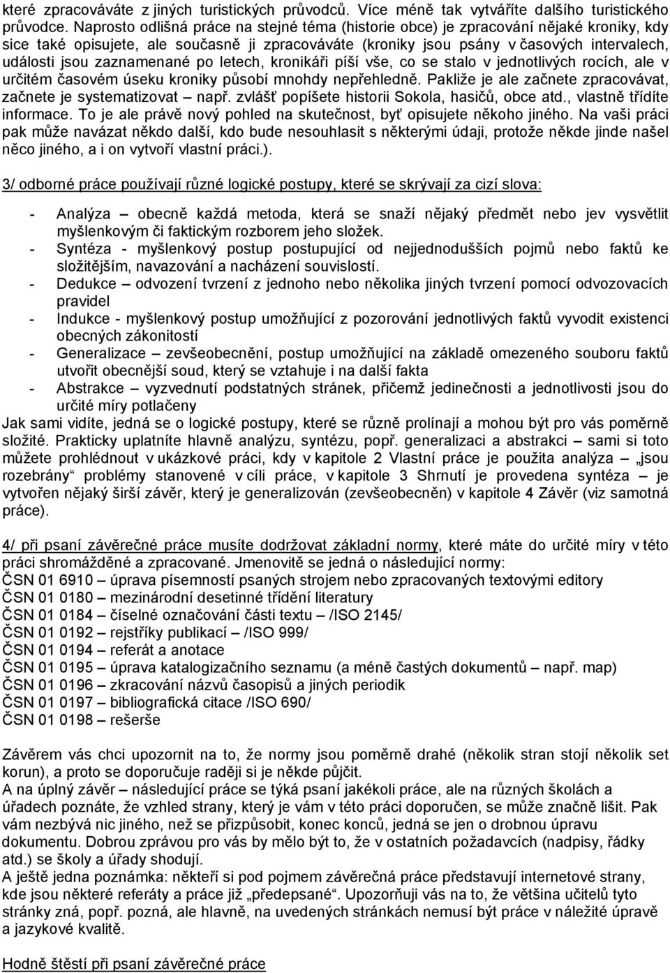 zaznamenané po letech, kronikáři píší vše, co se stalo v jednotlivých rocích, ale v určitém časovém úseku kroniky působí mnohdy nepřehledně.