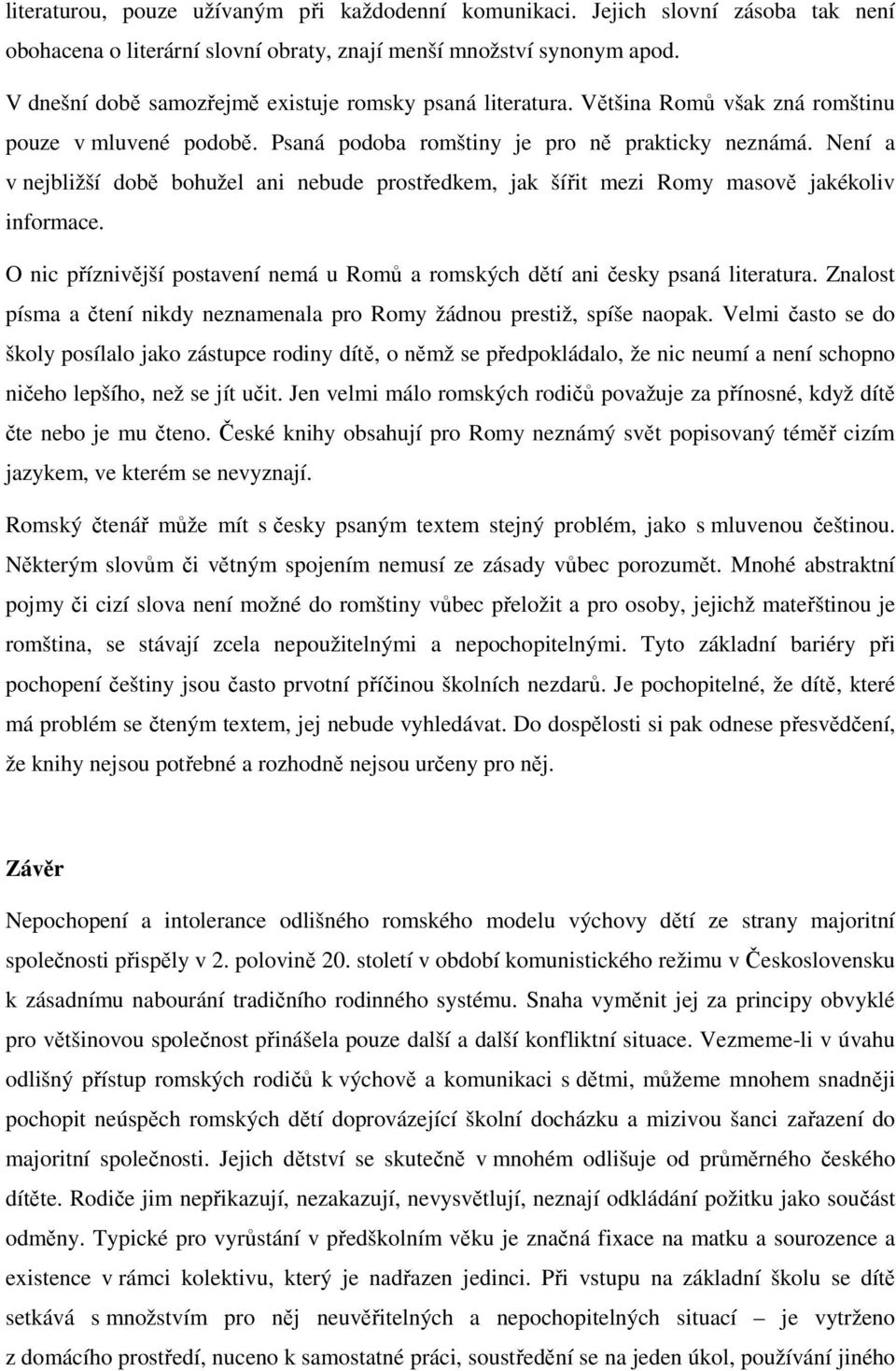 Není a v nejbližší době bohužel ani nebude prostředkem, jak šířit mezi Romy masově jakékoliv informace. O nic příznivější postavení nemá u Romů a romských dětí ani česky psaná literatura.