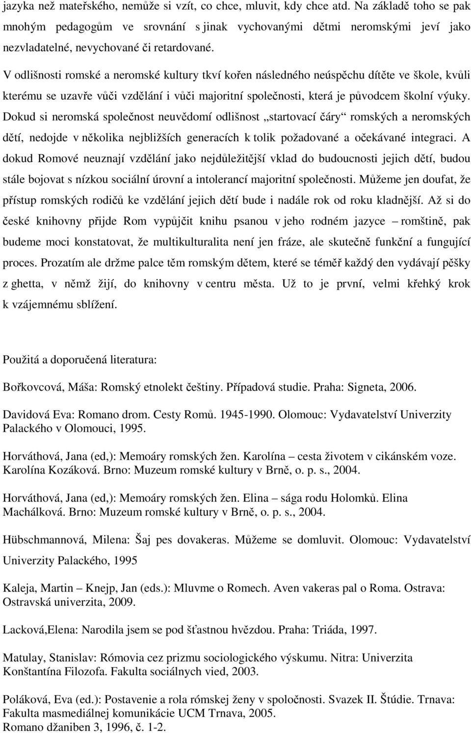 V odlišnosti romské a neromské kultury tkví kořen následného neúspěchu dítěte ve škole, kvůli kterému se uzavře vůči vzdělání i vůči majoritní společnosti, která je původcem školní výuky.