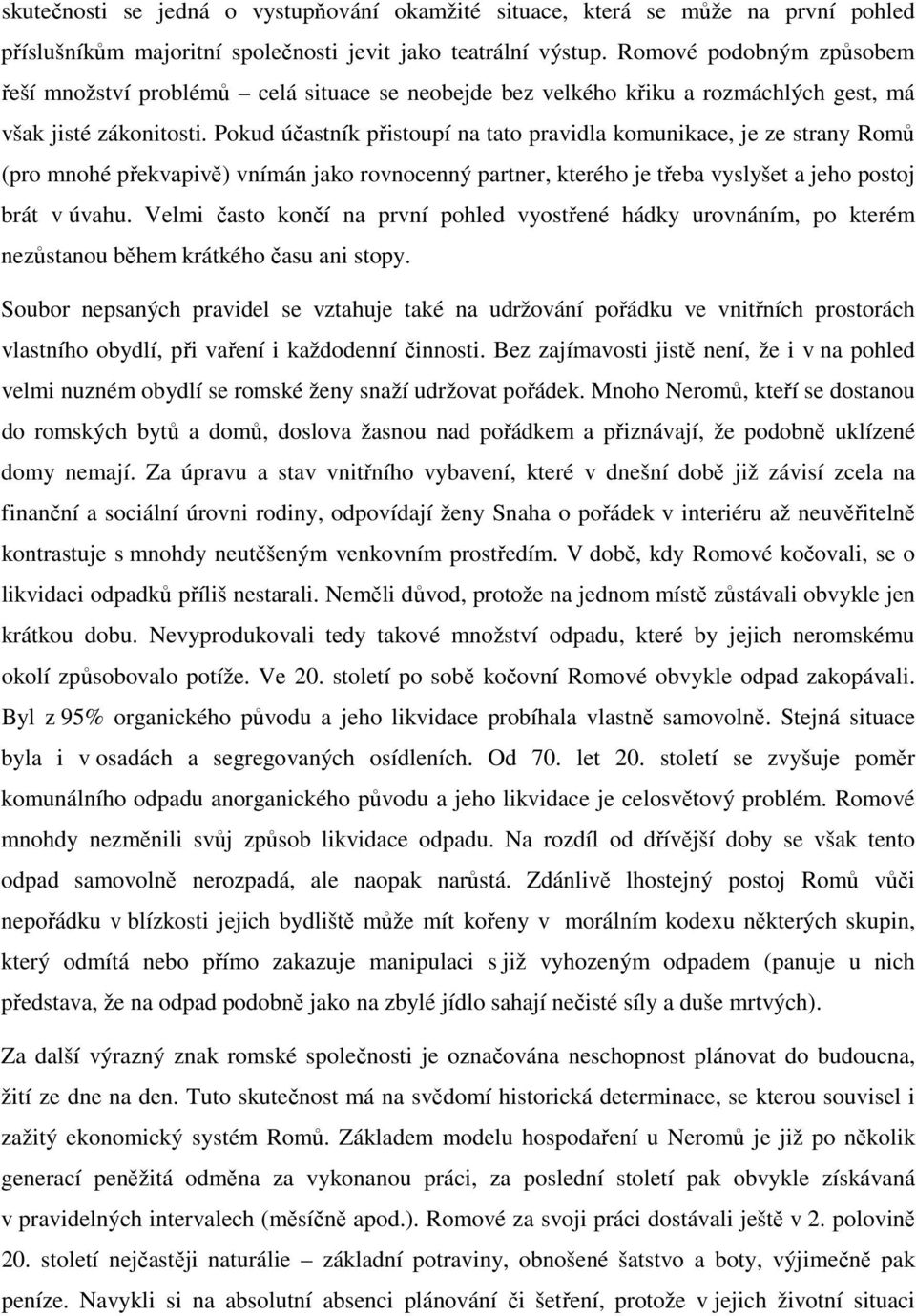 Pokud účastník přistoupí na tato pravidla komunikace, je ze strany Romů (pro mnohé překvapivě) vnímán jako rovnocenný partner, kterého je třeba vyslyšet a jeho postoj brát v úvahu.