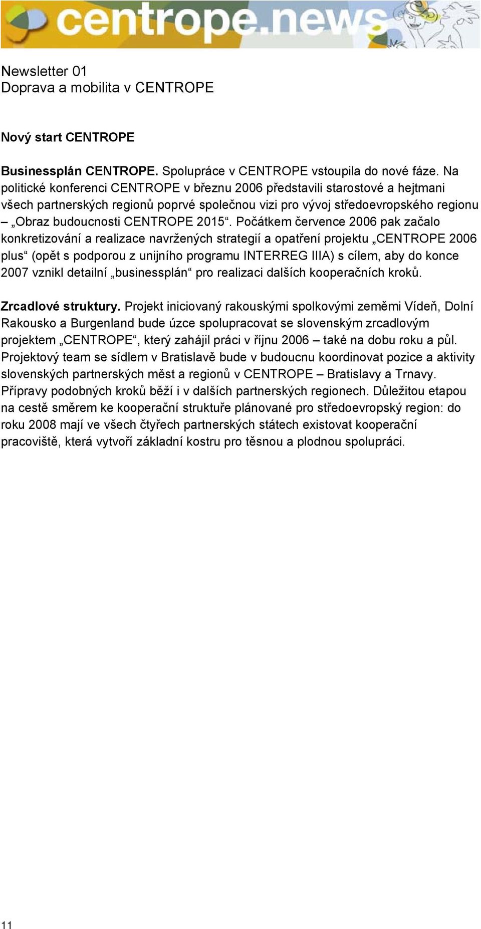 Počátkem července 2006 pak začalo konkretizování a realizace navržených strategií a opatření projektu CENTROPE 2006 plus (opět s podporou z unijního programu INTERREG IIIA) s cílem, aby do konce 2007