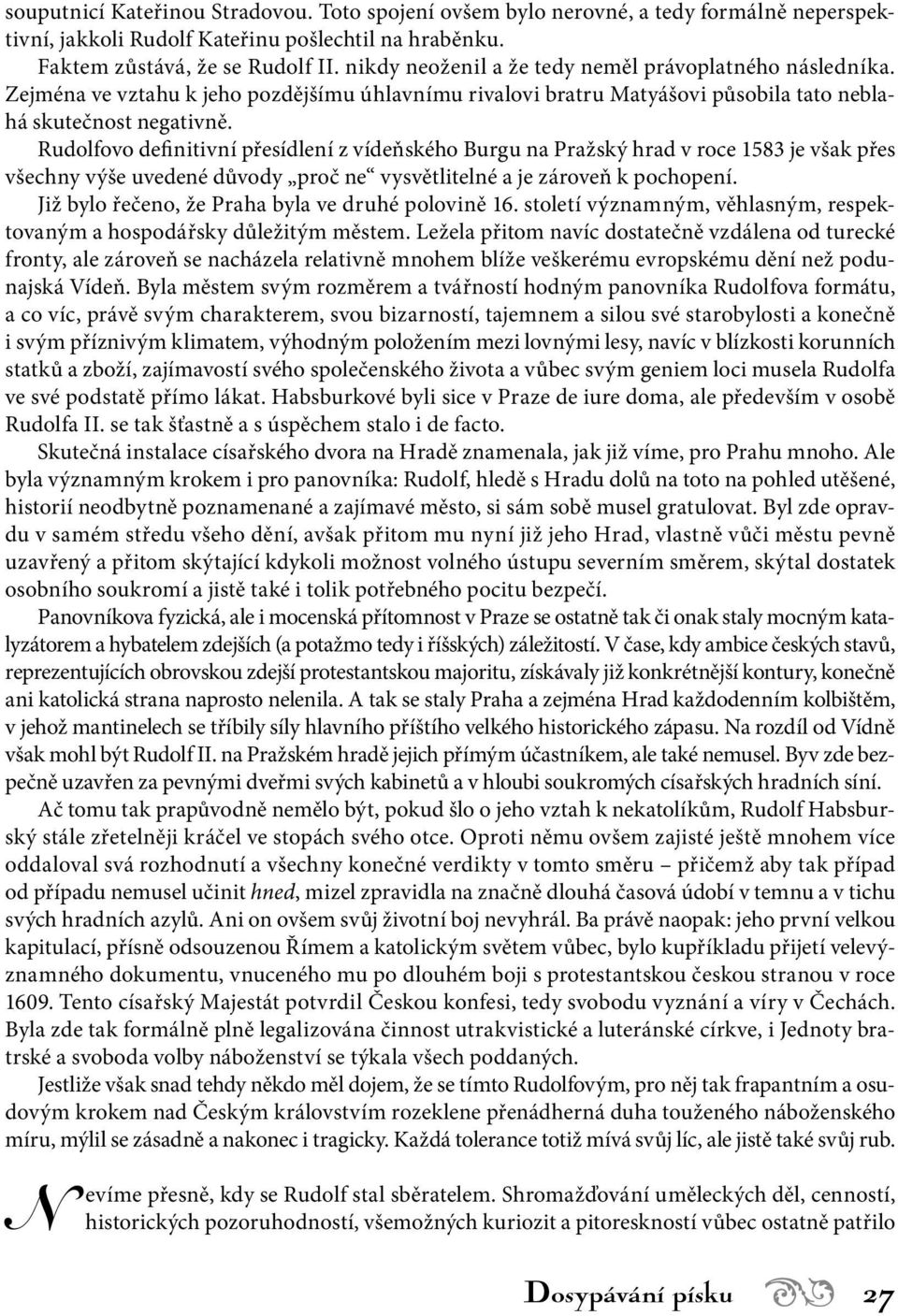 Rudolfovo definitivní přesídlení z vídeňského Burgu na Pražský hrad v roce 1583 je však přes všechny výše uvedené důvody proč ne vysvětlitelné a je zároveň k pochopení.