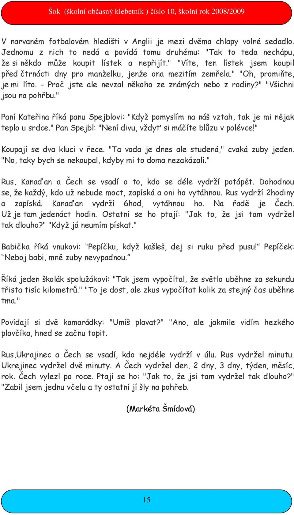 " Paní Kateřina říká panu Spejblovi: "Když pomyslím na náš vztah, tak je mi nějak teplo u srdce." Pan Spejbl: "Není divu, vždyť si máčíte blůzu v polévce!" Koupají se dva kluci v řece.