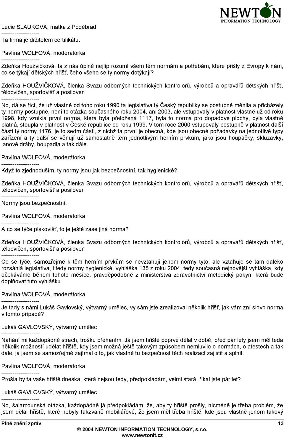 No, dá se říct, že už vlastně od toho roku 1990 ta legislativa tý Český republiky se postupně měnila a přicházely ty normy postupně, není to otázka současného roku 2004, ani 2003, ale vstupovaly v