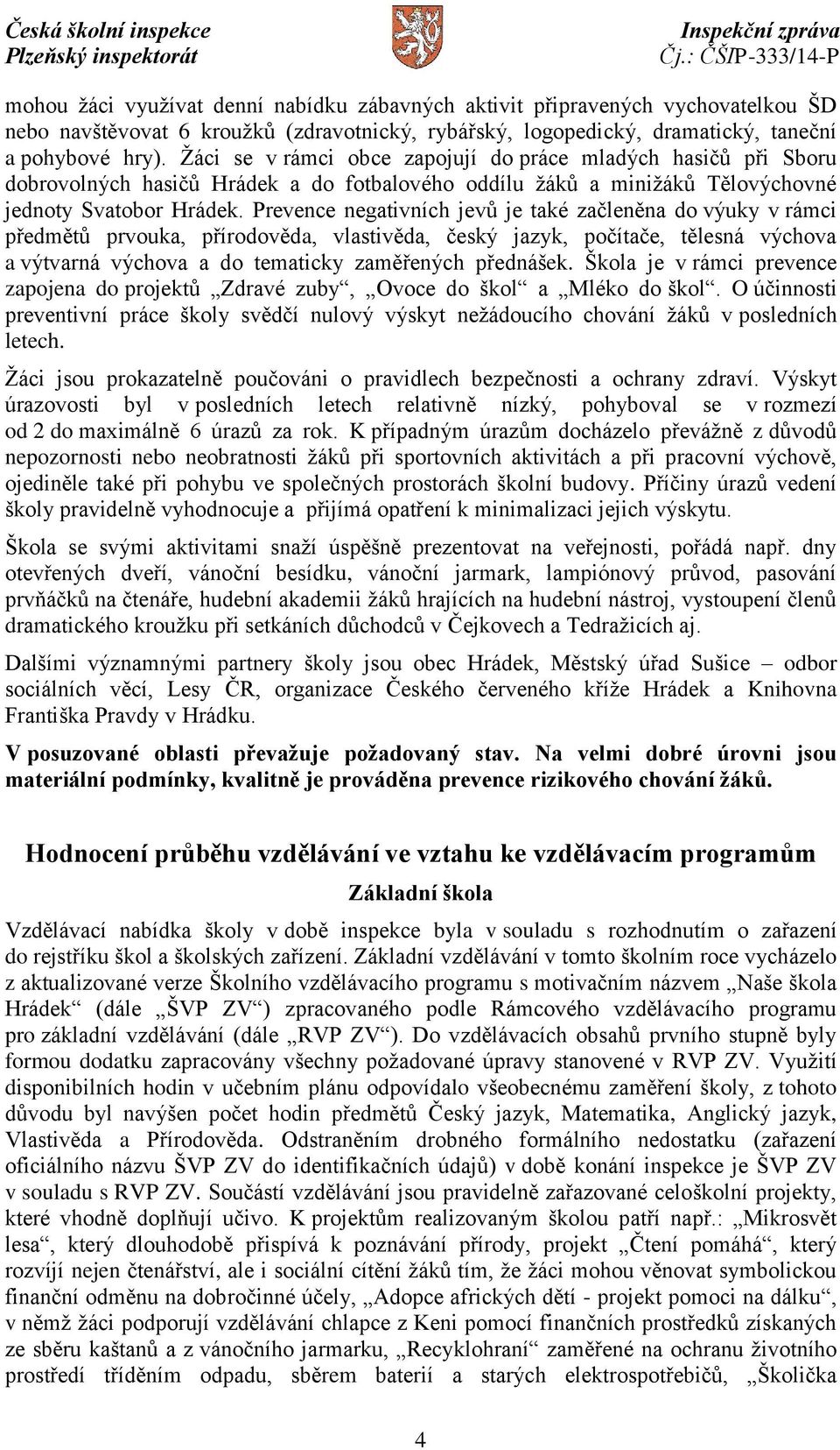 Prevence negativních jevů je také začleněna do výuky v rámci předmětů prvouka, přírodověda, vlastivěda, český jazyk, počítače, tělesná výchova a výtvarná výchova a do tematicky zaměřených přednášek.