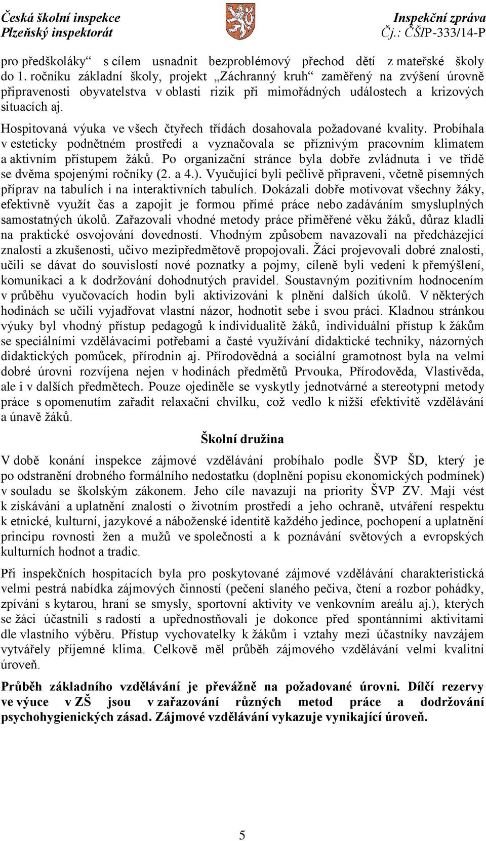 Hospitovaná výuka ve všech čtyřech třídách dosahovala požadované kvality. Probíhala v esteticky podnětném prostředí a vyznačovala se příznivým pracovním klimatem a aktivním přístupem žáků.