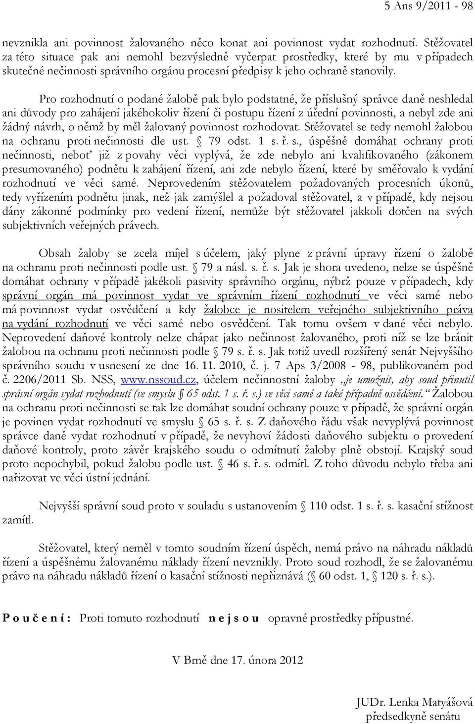 Pro rozhodnutí o podané žalobě pak bylo podstatné, že příslušný správce daně neshledal ani důvody pro zahájení jakéhokoliv řízení či postupu řízení z úřední povinnosti, a nebyl zde ani žádný návrh, o