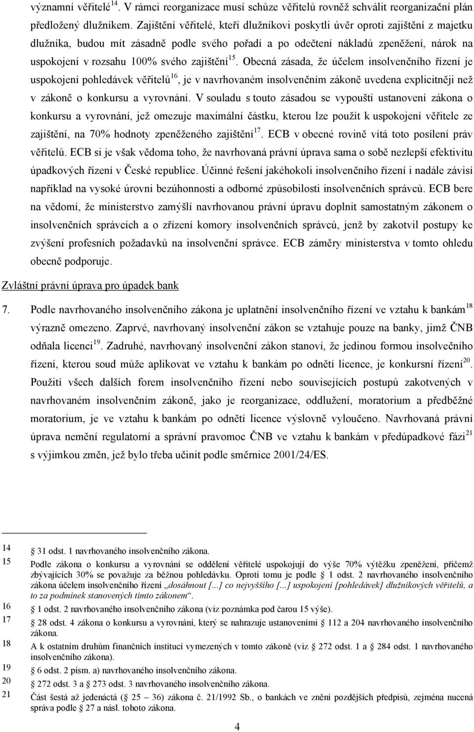 zajištění 15. Obecná zásada, že účelem insolvenčního řízení je uspokojení pohledávek věřitelů 16, je v navrhovaném insolvenčním zákoně uvedena explicitněji než v zákoně o konkursu a vyrovnání.