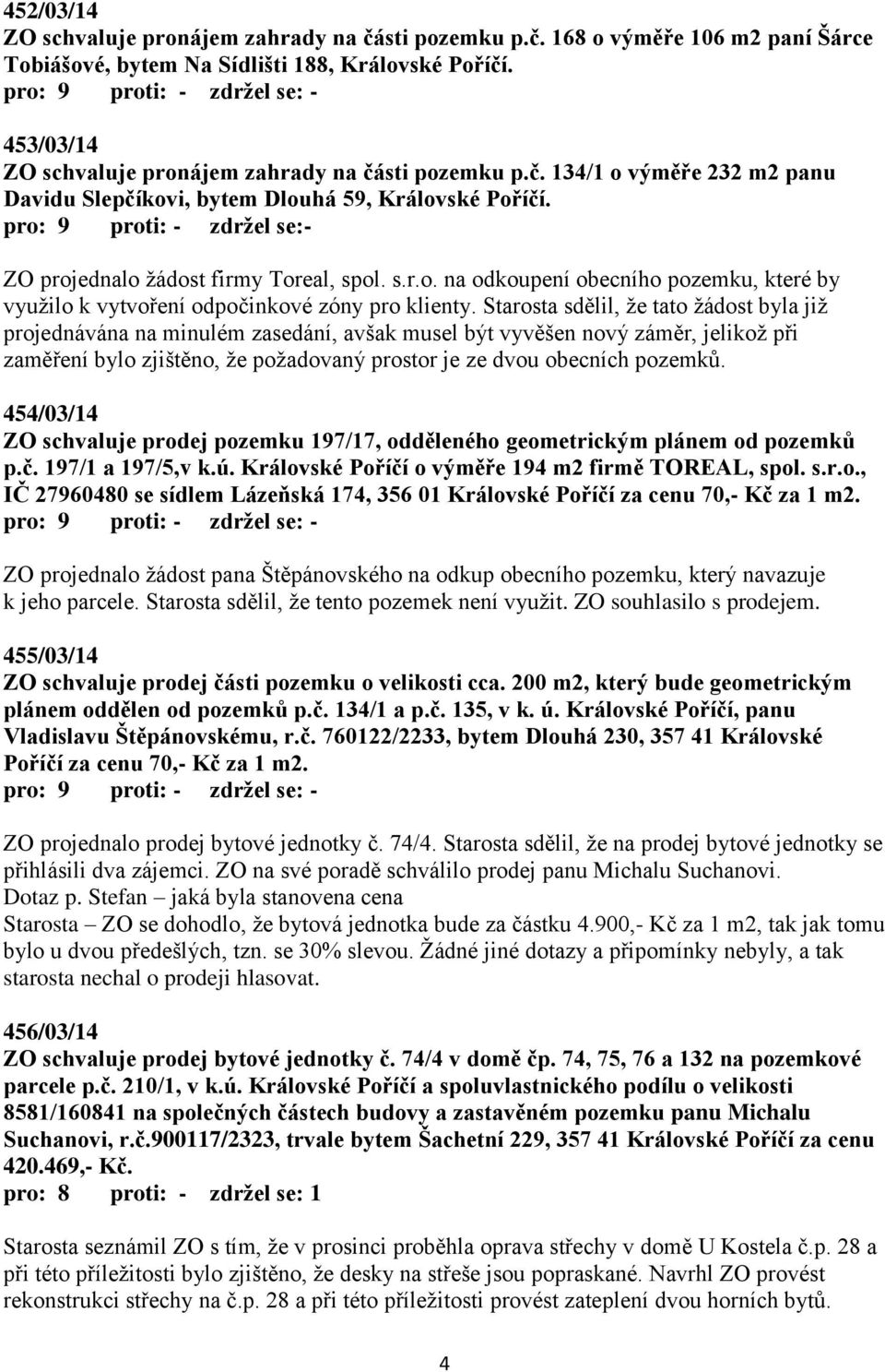 pro: 9 proti: - zdržel se:- ZO projednalo žádost firmy Toreal, spol. s.r.o. na odkoupení obecního pozemku, které by využilo k vytvoření odpočinkové zóny pro klienty.