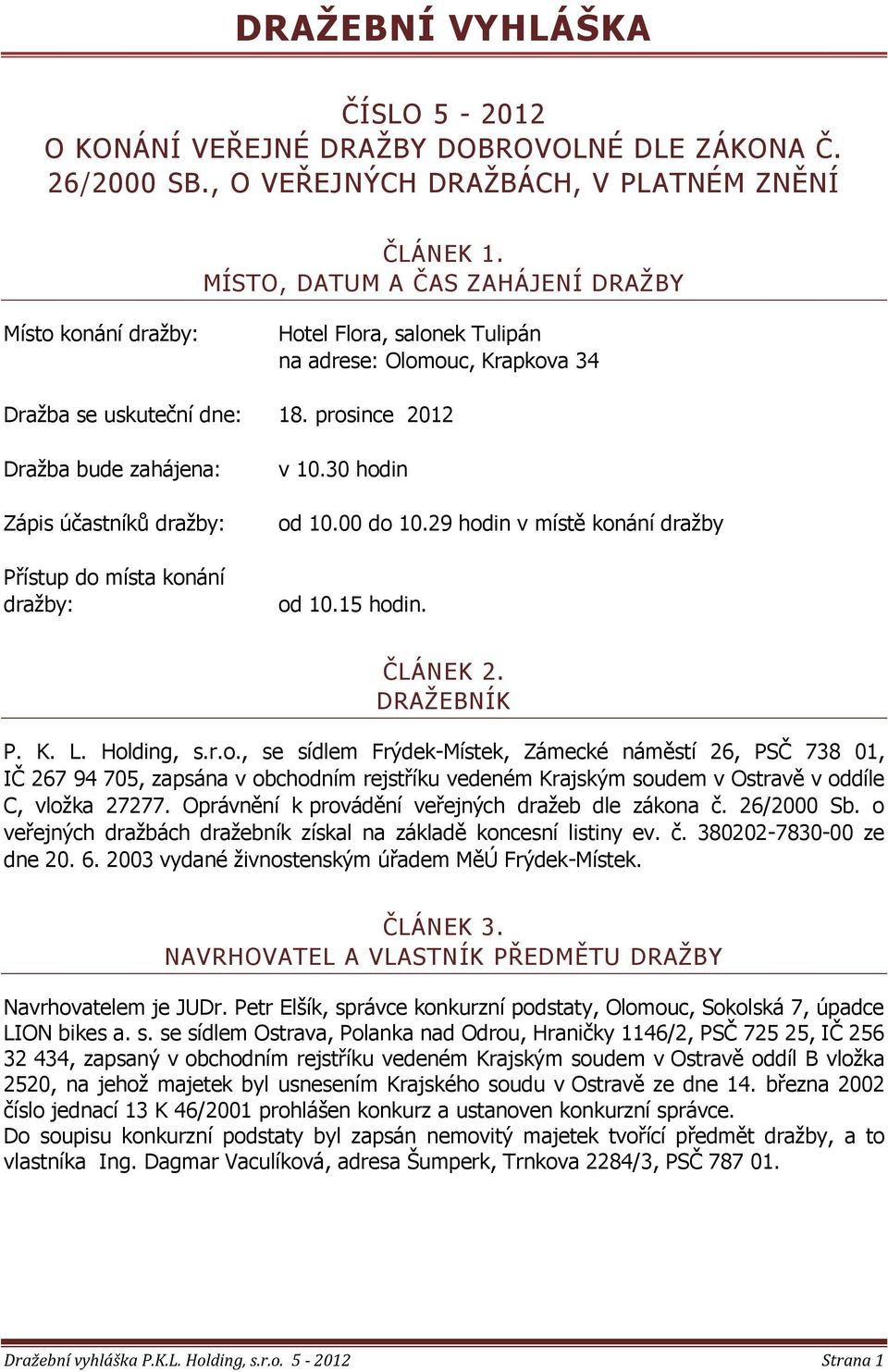 prosince 2012 Draţba bude zahájena: Zápis účastníků draţby: Přístup do místa konání draţby: v 10.30 hodin od 10.00 do 10.29 hodin v místě konání draţby od 10.15 hodin. ČLÁNEK 2. DRAŢEBNÍK P. K. L.