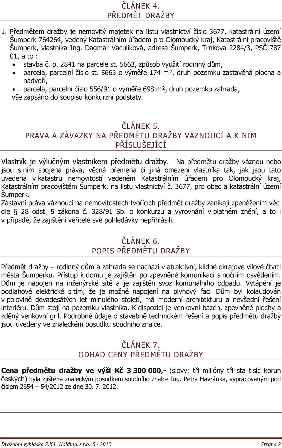 Dagmar Vaculíková, adresa Šumperk, Trnkova 2284/3, PSČ 787 01, a to : stavba č. p. 2841 na parcele st. 5663, způsob vyuţití rodinný dům, parcela, parcelní číslo st.