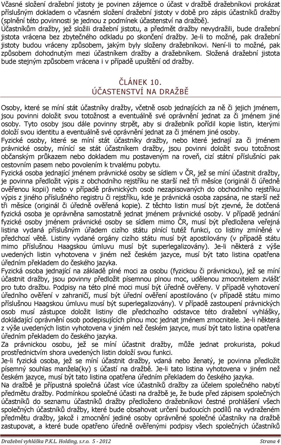 Účastníkům draţby, jeţ sloţili draţební jistotu, a předmět draţby nevydraţili, bude draţební jistota vrácena bez zbytečného odkladu po skončení draţby.