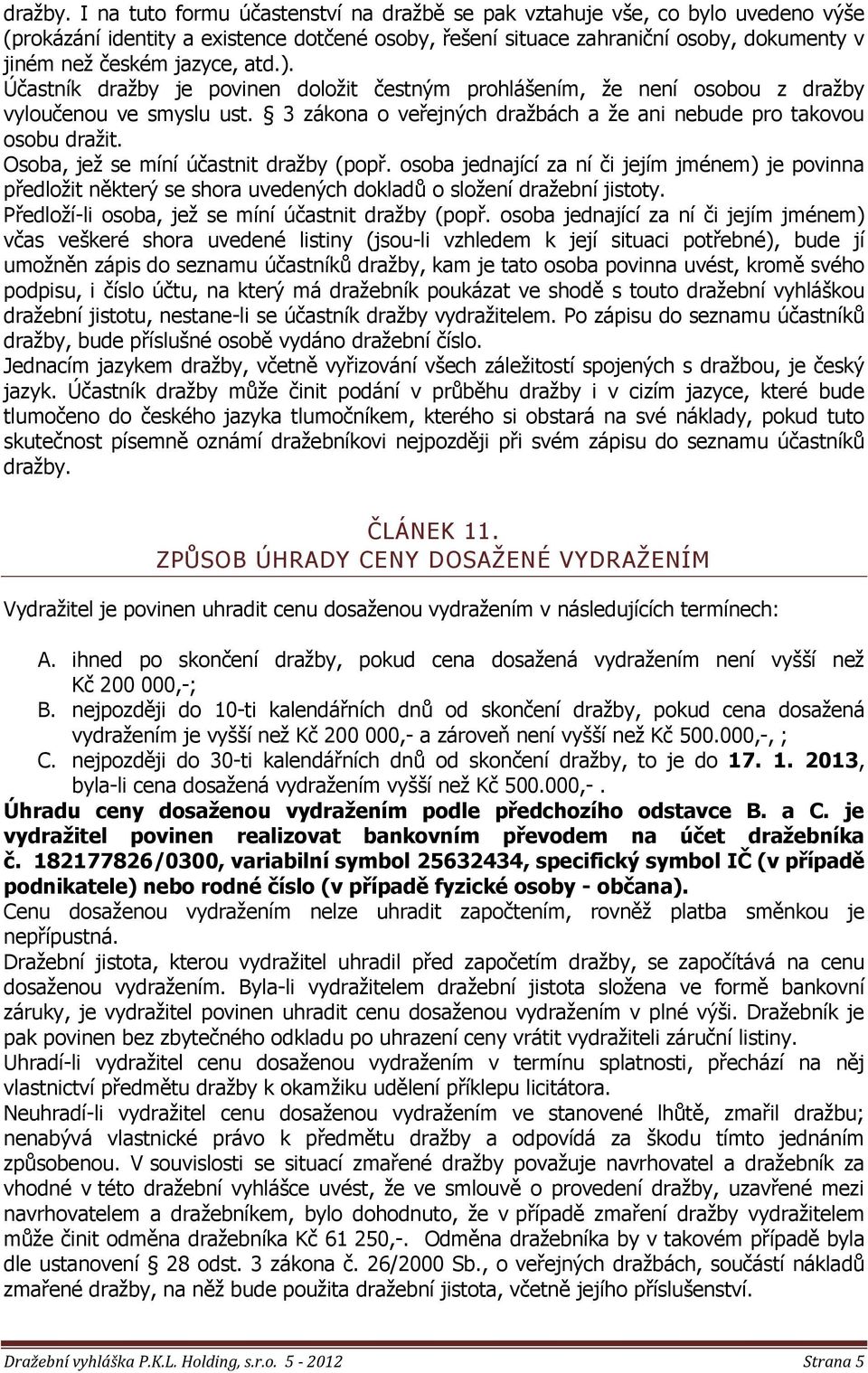 atd.). Účastník draţby je povinen doloţit čestným prohlášením, ţe není osobou z draţby vyloučenou ve smyslu ust. 3 zákona o veřejných draţbách a ţe ani nebude pro takovou osobu draţit.