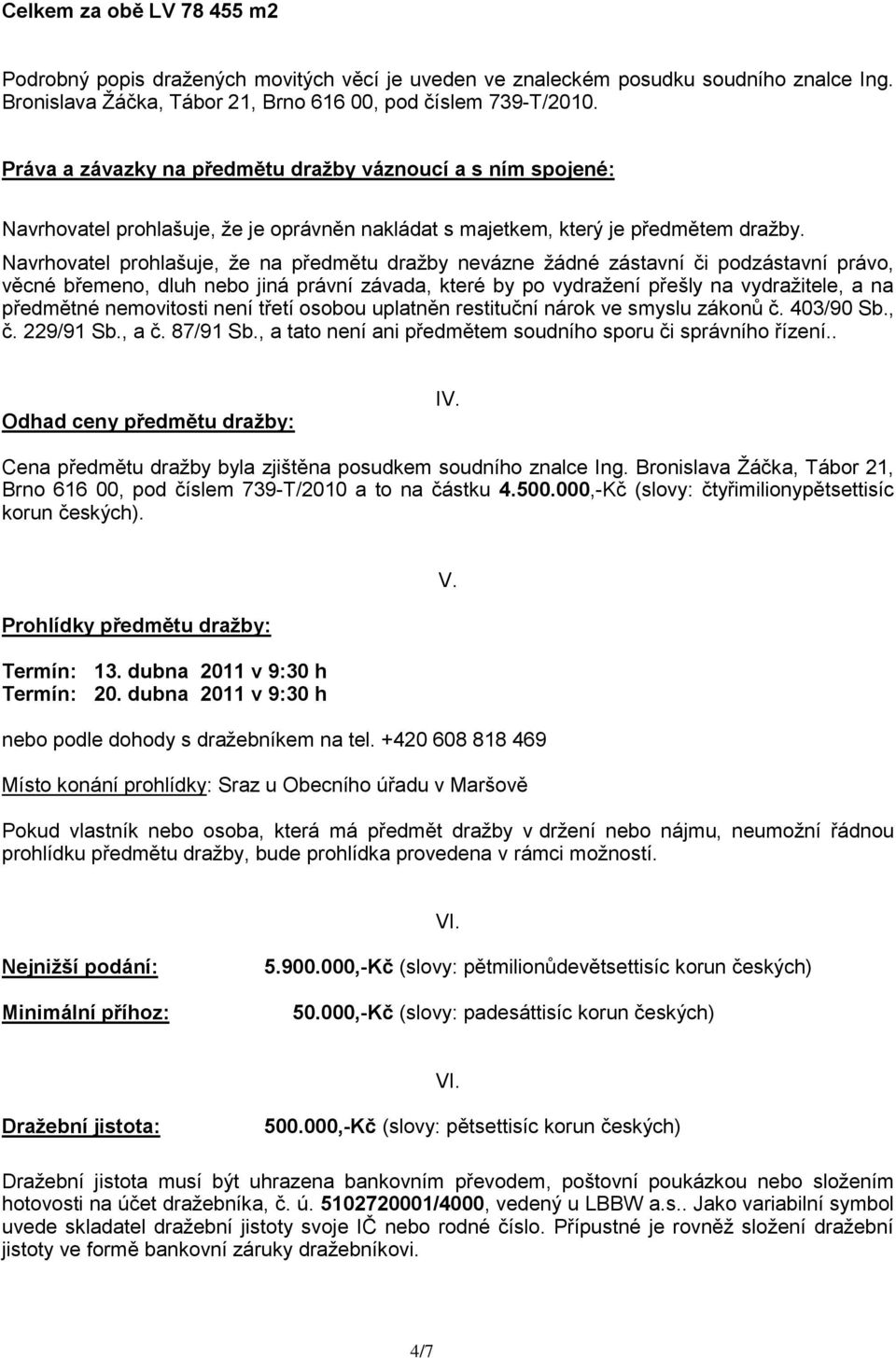 Navrhovatel prohlašuje, ţe na předmětu draţby nevázne ţádné zástavní či podzástavní právo, věcné břemeno, dluh nebo jiná právní závada, které by po vydraţení přešly na vydraţitele, a na předmětné