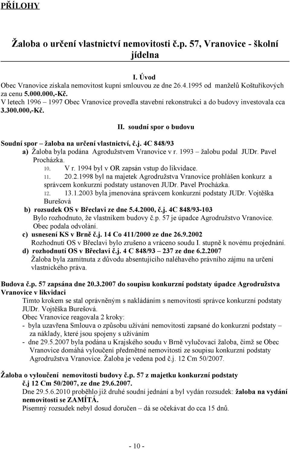 4C 848/93 a) Žaloba byla podána Agrodužstvem Vranovice v r. 1993 žalobu podal JUDr. Pavel Procházka. 10. V r. 1994 byl v OR zapsán vstup do likvidace. 11. 20