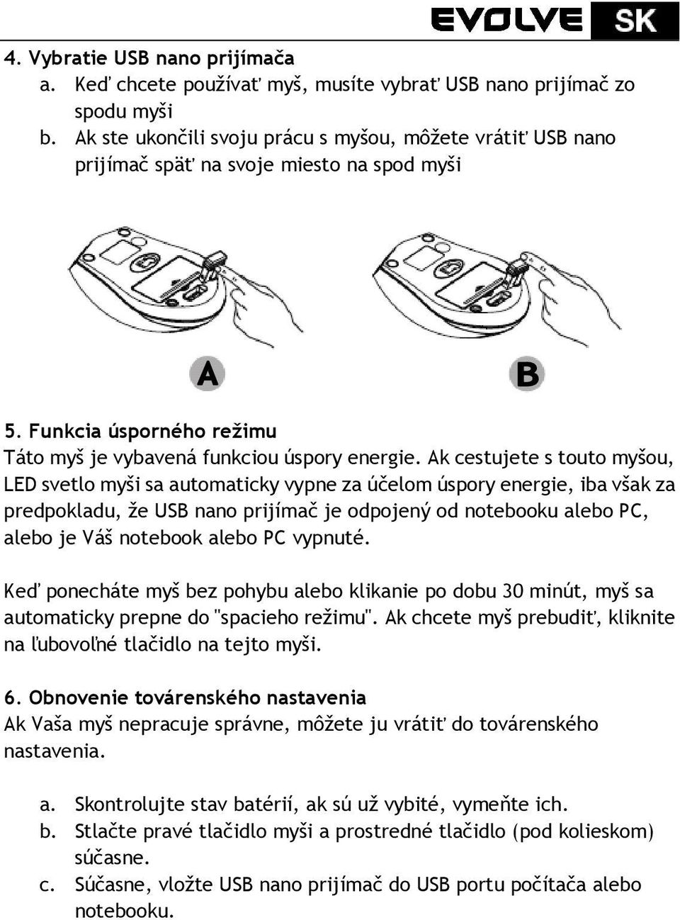 Ak cestujete s touto myšou, LED svetlo myši sa automaticky vypne za účelom úspory energie, iba však za predpokladu, že USB nano prijímač je odpojený od notebooku alebo PC, alebo je Váš notebook alebo