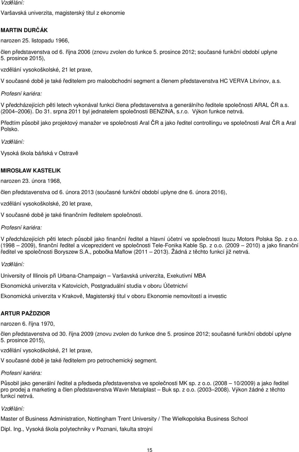 prosince 2015), vzdělání vysokoškolské, 21 let praxe, V současné době je také ředitelem pro maloobchodní segment a členem představenstva HC VERVA Litvínov, a.s. Profesní kariéra: V předcházejících pěti letech vykonával funkci člena představenstva a generálního ředitele společnosti ARAL ČR a.