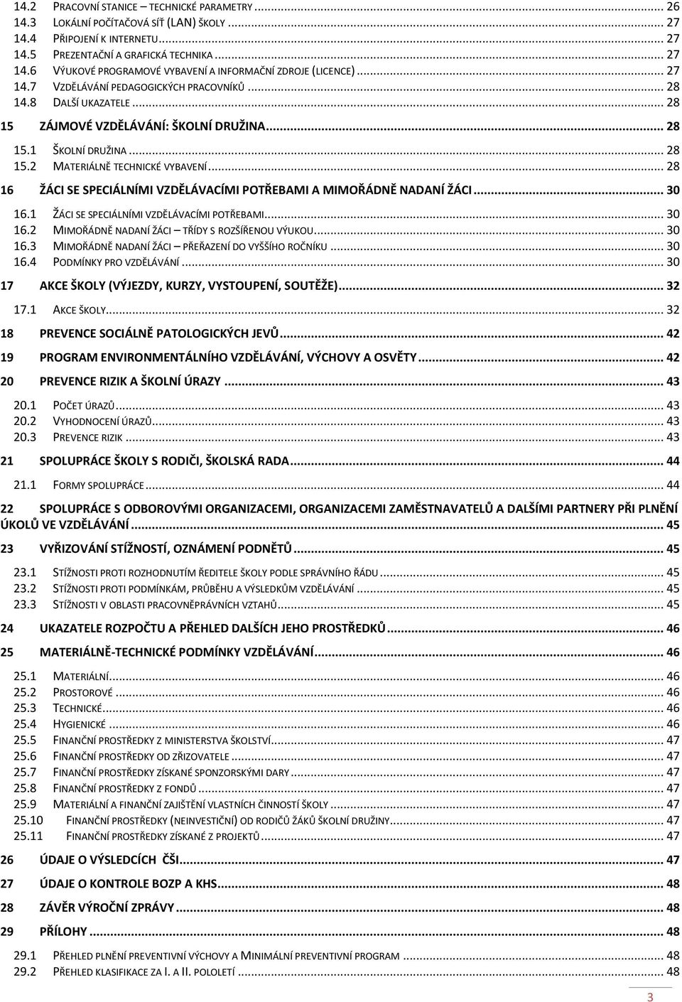 .. 28 16 ŽÁCI SE SPECIÁLNÍMI VZDĚLÁVACÍMI POTŘEBAMI A MIMOŘÁDNĚ NADANÍ ŽÁCI... 30 16.1 ŽÁCI SE SPECIÁLNÍMI VZDĚLÁVACÍMI POTŘEBAMI... 30 16.2 MIMOŘÁDNĚ NADANÍ ŽÁCI TŘÍDY S ROZŠÍŘENOU VÝUKOU... 30 16.3 MIMOŘÁDNĚ NADANÍ ŽÁCI PŘEŘAZENÍ DO VYŠŠÍHO ROČNÍKU.