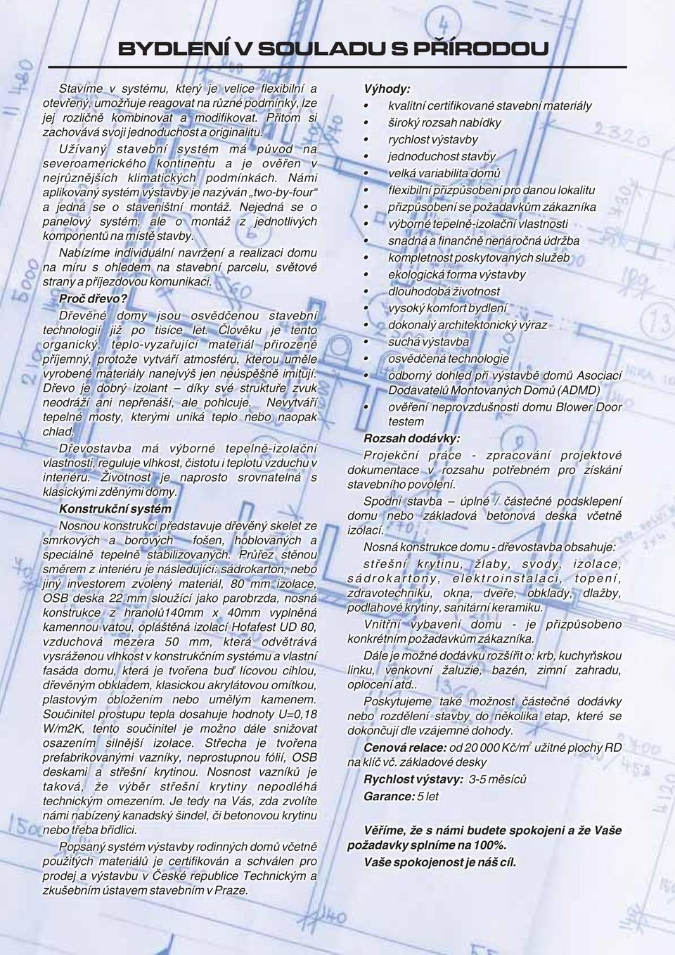 Námi aplikovaný systém výstavby je nazýván two-by-four a jedná se o staveništní montáž. Nejedná se o panelový systém, ale o montáž z jednotlivých komponentů na místě stavby.