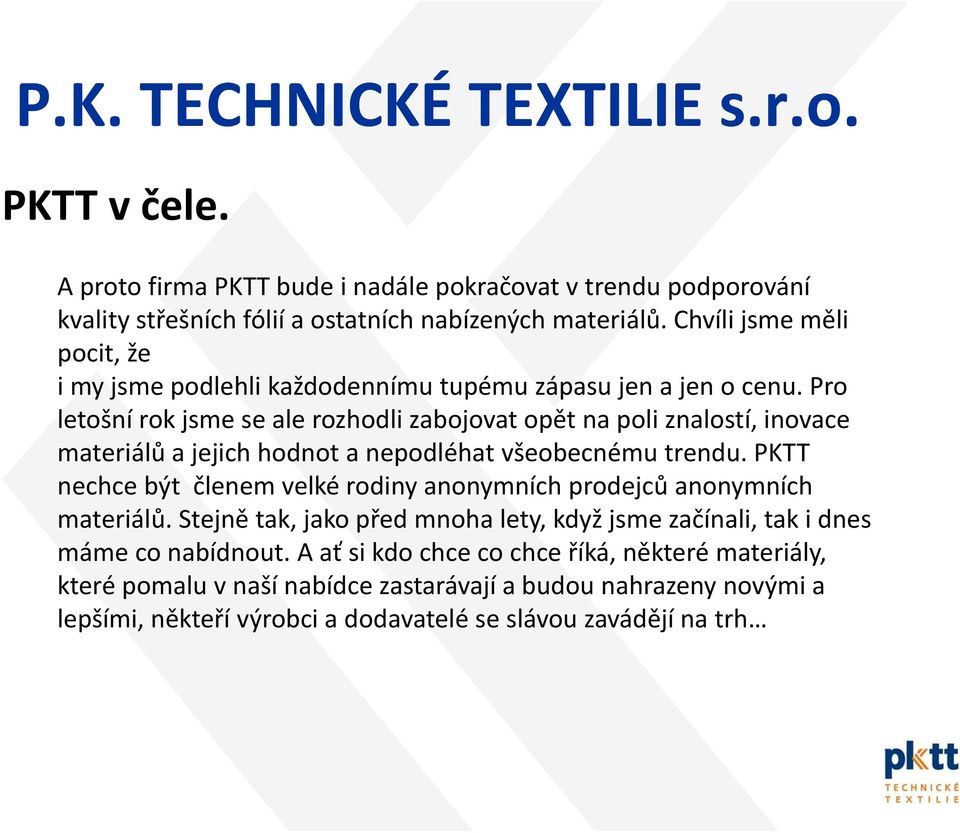 Pro letošní rok jsme se ale rozhodli zabojovat opět na poli znalostí, inovace materiálů a jejich hodnot a nepodléhat všeobecnému trendu.