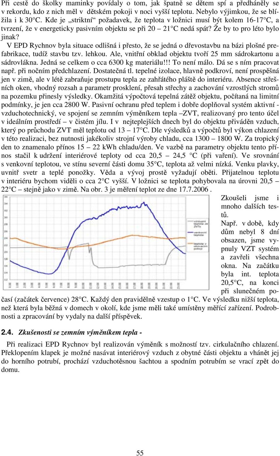 V EPD Rychnov byla situace odlišná i přesto, že se jedná o dřevostavbu na bázi plošné prefabrikace, tudíž stavbu tzv. lehkou. Ale, vnitřní obklad objektu tvoří 25 mm sádrokartonu a sádrovlákna.