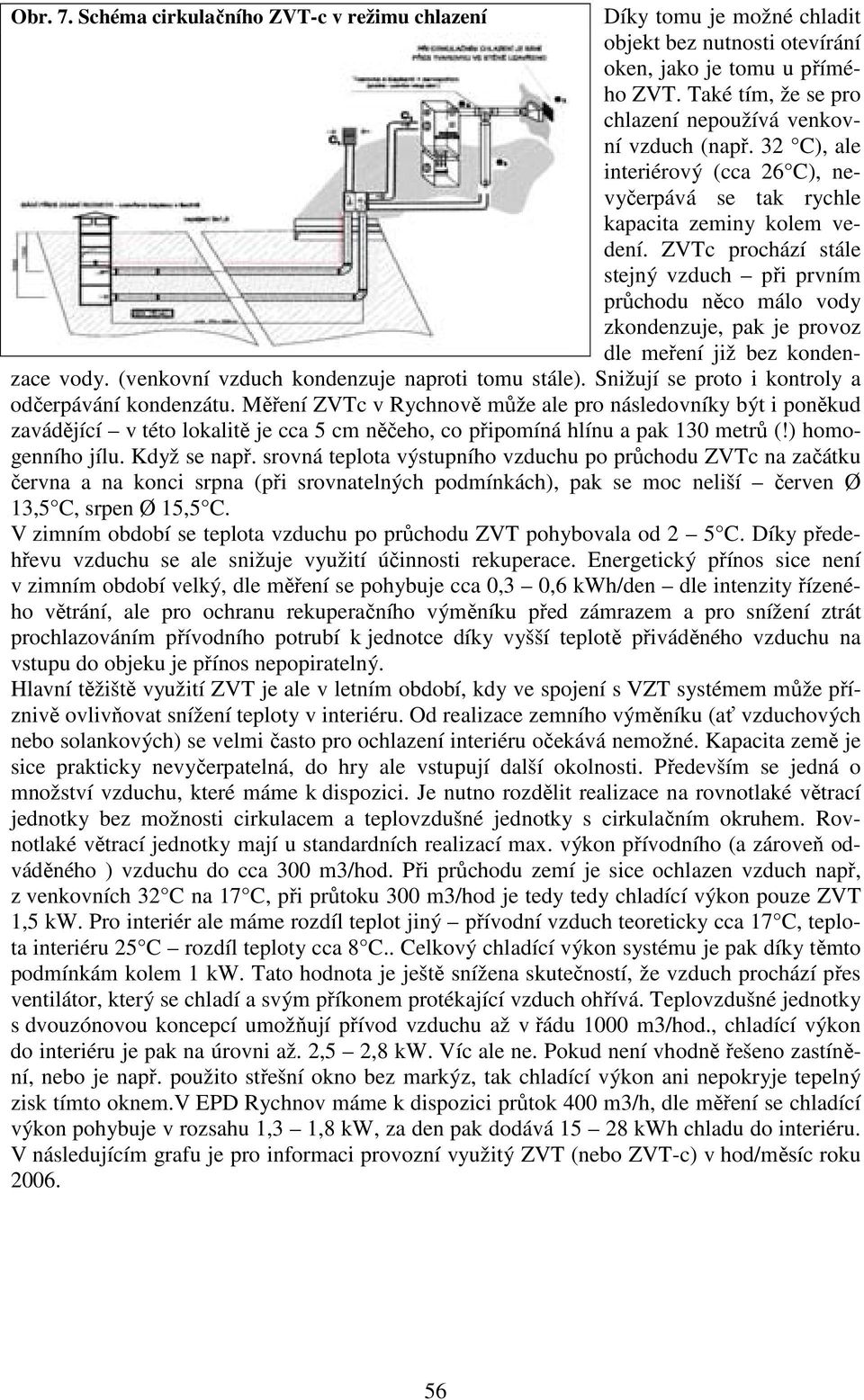 ZVTc prochází stále stejný vzduch při prvním průchodu něco málo vody zkondenzuje, pak je provoz dle meření již bez kondenzace vody. (venkovní vzduch kondenzuje naproti tomu stále).