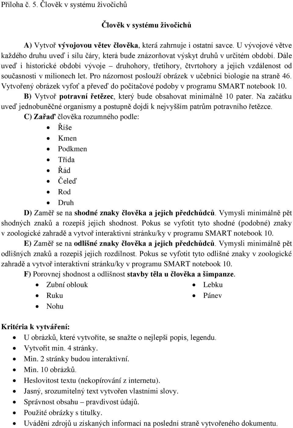 Dále uveď i historické období vývoje druhohory, třetihory, čtvrtohory a jejich vzdálenost od současnosti v milionech let. Pro názornost poslouží obrázek v učebnici biologie na straně 46.