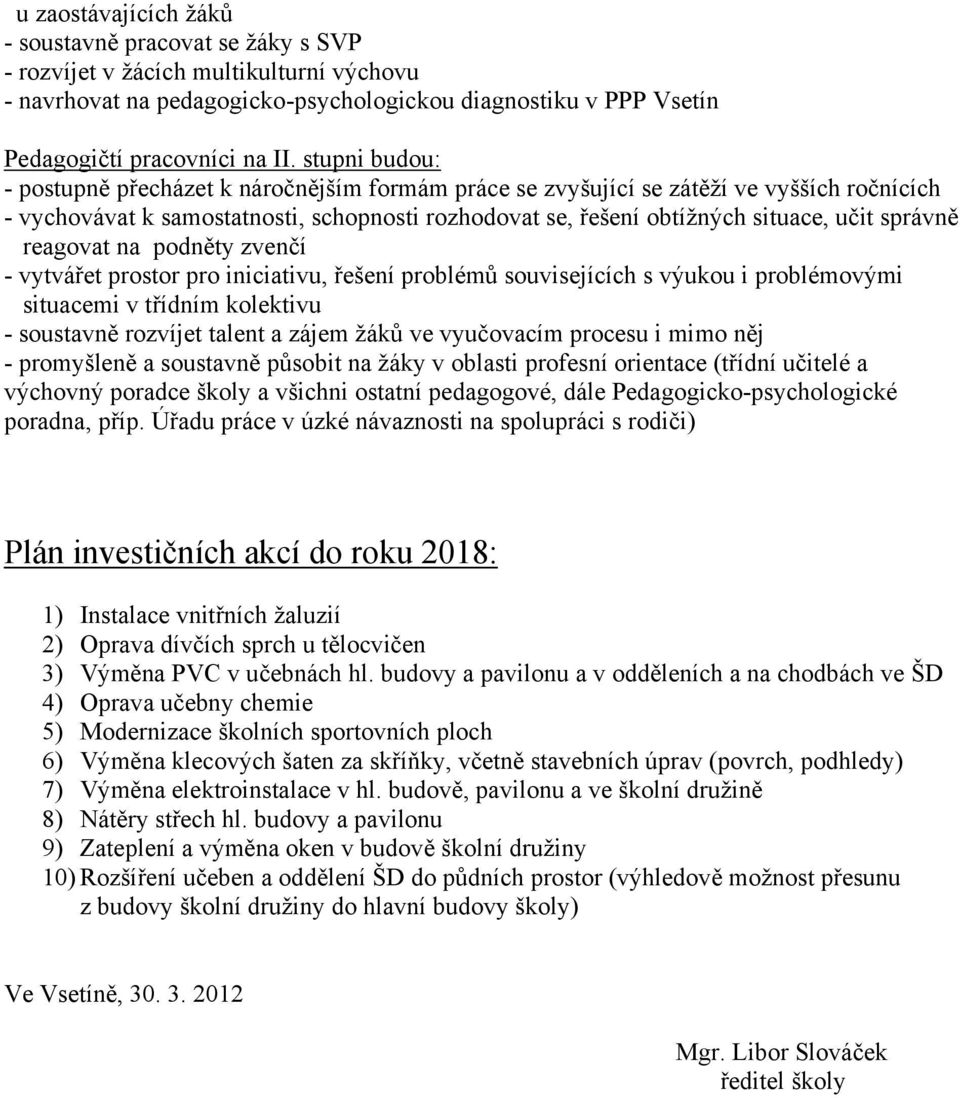 správně reagovat na podněty zvenčí - vytvářet prostor pro iniciativu, řešení problémů souvisejících s výukou i problémovými situacemi v třídním kolektivu - soustavně rozvíjet talent a zájem žáků ve