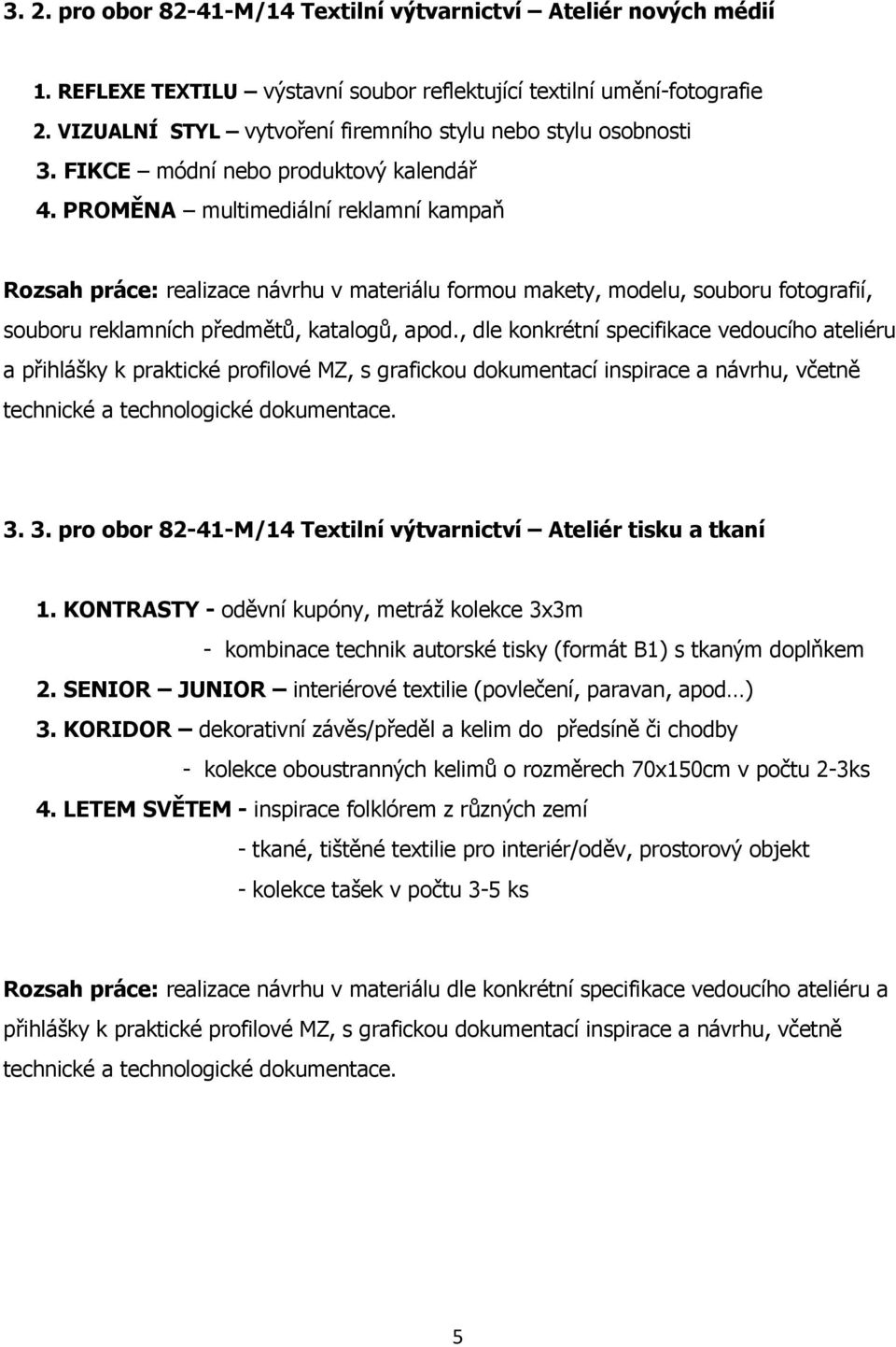 PROMĚNA multimediální reklamní kampaň Rozsah práce: realizace návrhu v materiálu formou makety, modelu, souboru fotografií, souboru reklamních předmětů, katalogů, apod.