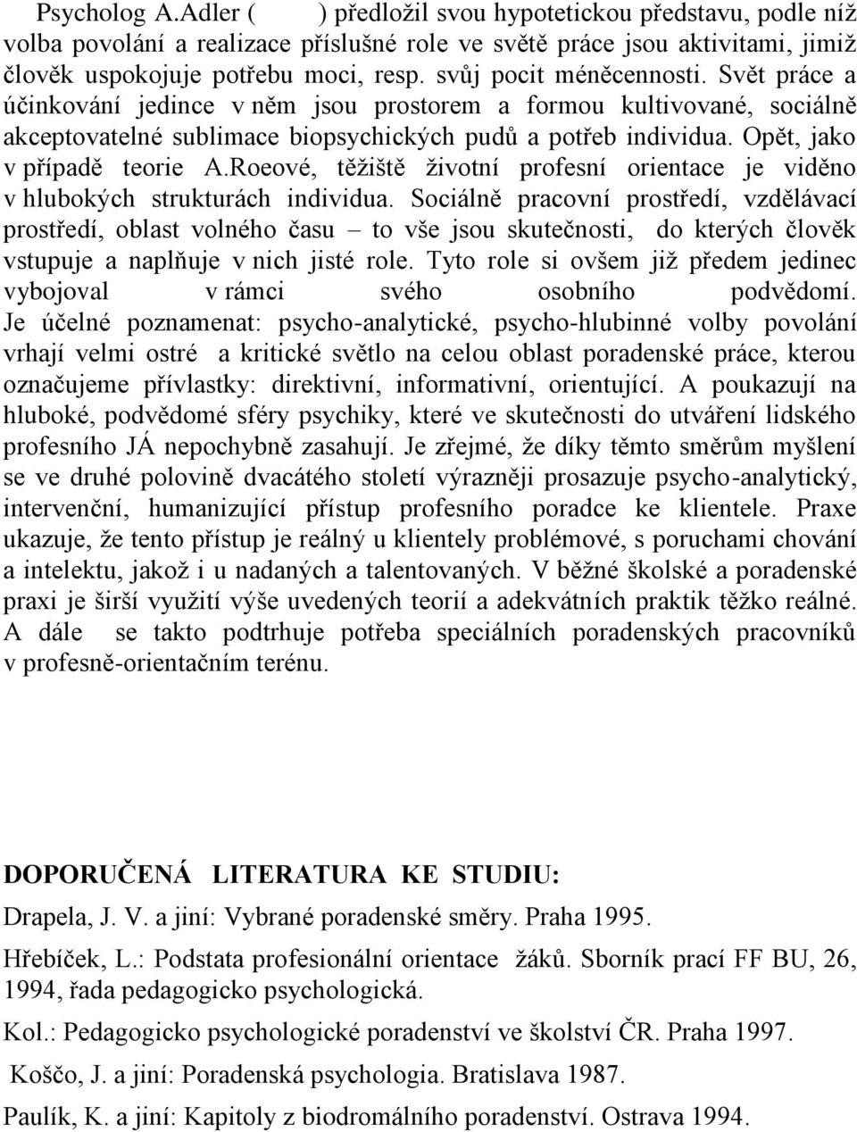 Opět, jako v případě teorie A.Roeové, těţiště ţivotní profesní orientace je viděno v hlubokých strukturách individua.