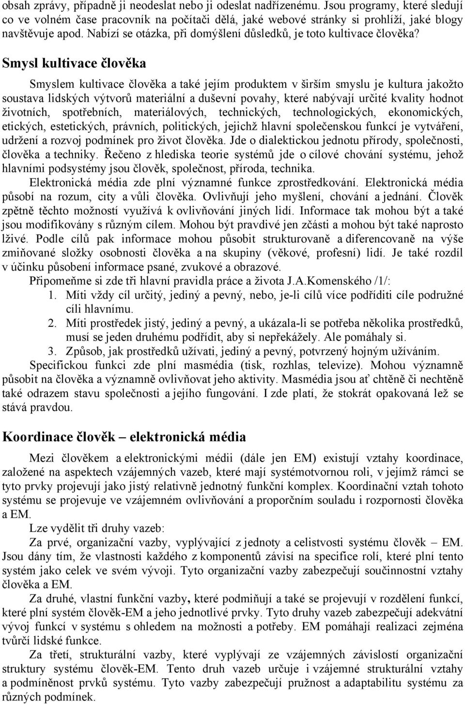 Smysl kultivace člověka Smyslem kultivace člověka a také jejím produktem v širším smyslu je kultura jakožto soustava lidských výtvorů materiální a duševní povahy, které nabývají určité kvality hodnot