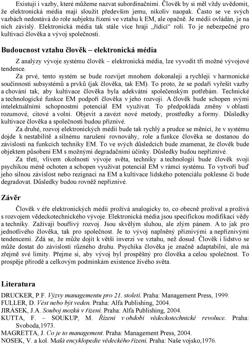 To je nebezpečné pro kultivaci člověka a vývoj společnosti. Budoucnost vztahu člověk elektronická média Z analýzy vývoje systému člověk elektronická média, lze vyvodit tři možné vývojové tendence.