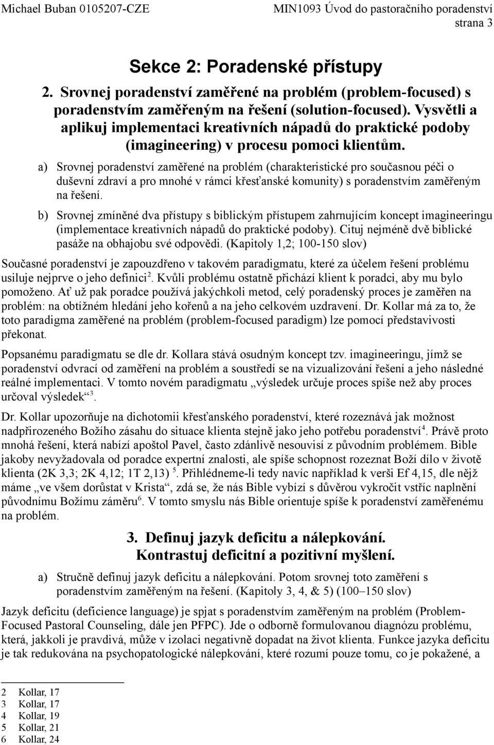 a) Srovnej poradenství zaměřené na problém (charakteristické pro současnou péči o duševní zdraví a pro mnohé v rámci křesťanské komunity) s poradenstvím zaměřeným na řešení.