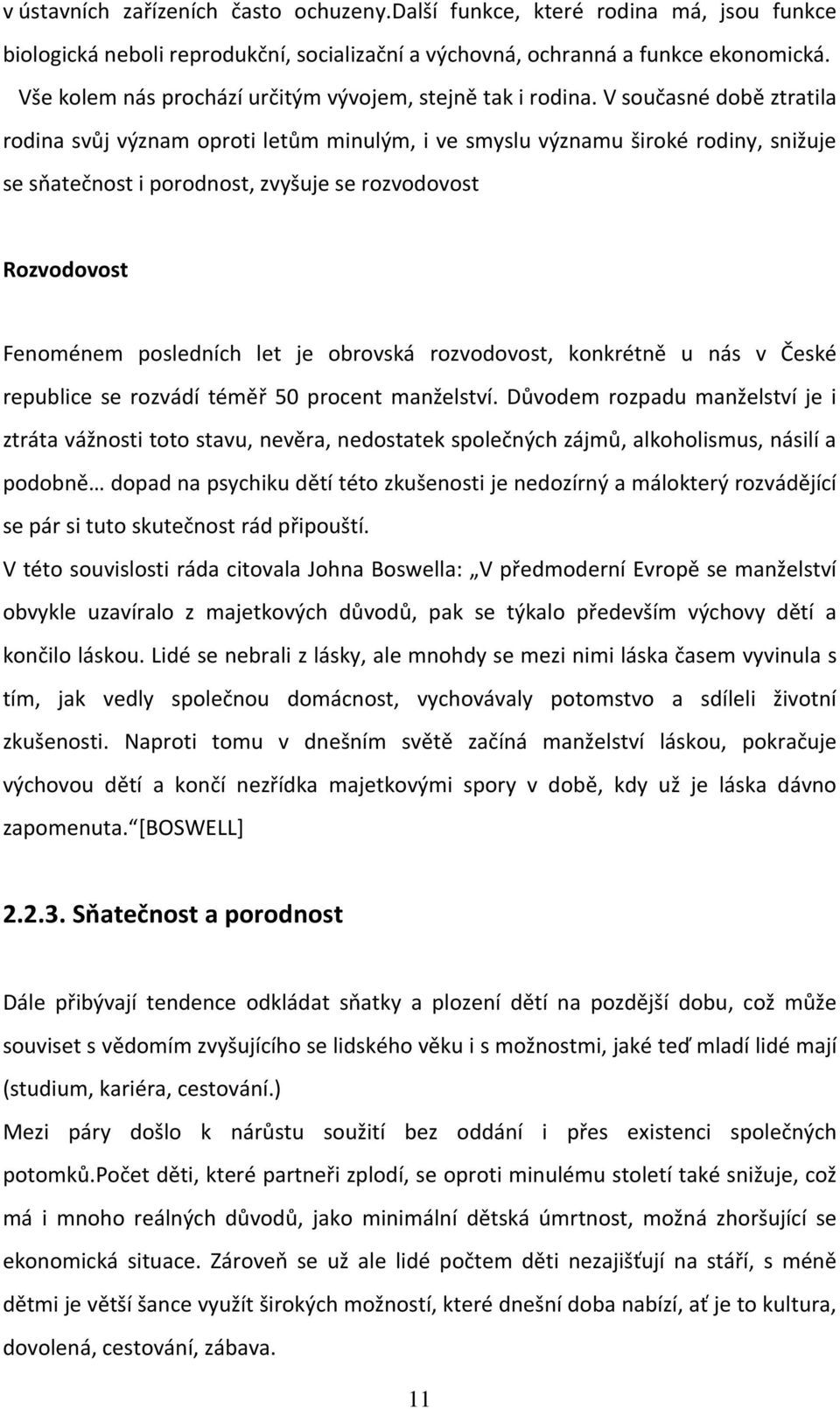 V současné době ztratila rodina svůj význam oproti letům minulým, i ve smyslu významu široké rodiny, snižuje se sňatečnost i porodnost, zvyšuje se rozvodovost Rozvodovost Fenoménem posledních let je