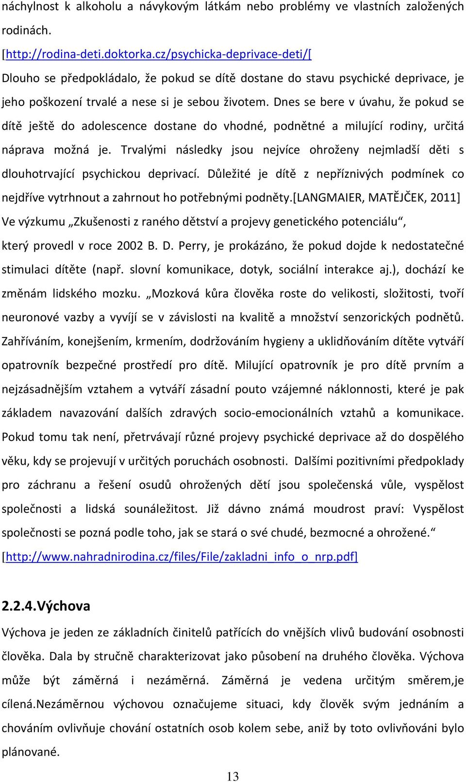 Dnes se bere v úvahu, že pokud se dítě ještě do adolescence dostane do vhodné, podnětné a milující rodiny, určitá náprava možná je.