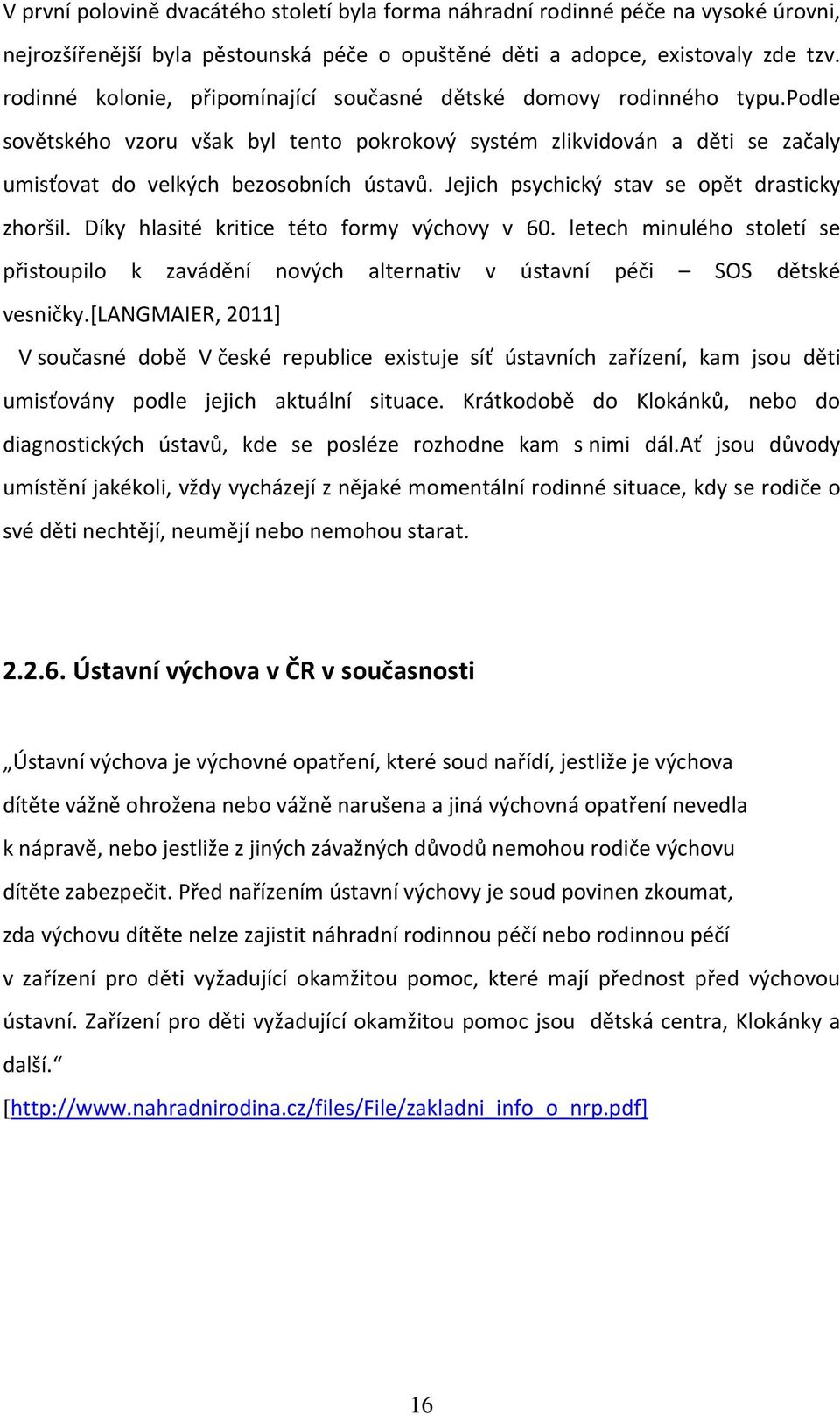 Jejich psychický stav se opět drasticky zhoršil. Díky hlasité kritice této formy výchovy v 60. letech minulého století se přistoupilo k zavádění nových alternativ v ústavní péči SOS dětské vesničky.