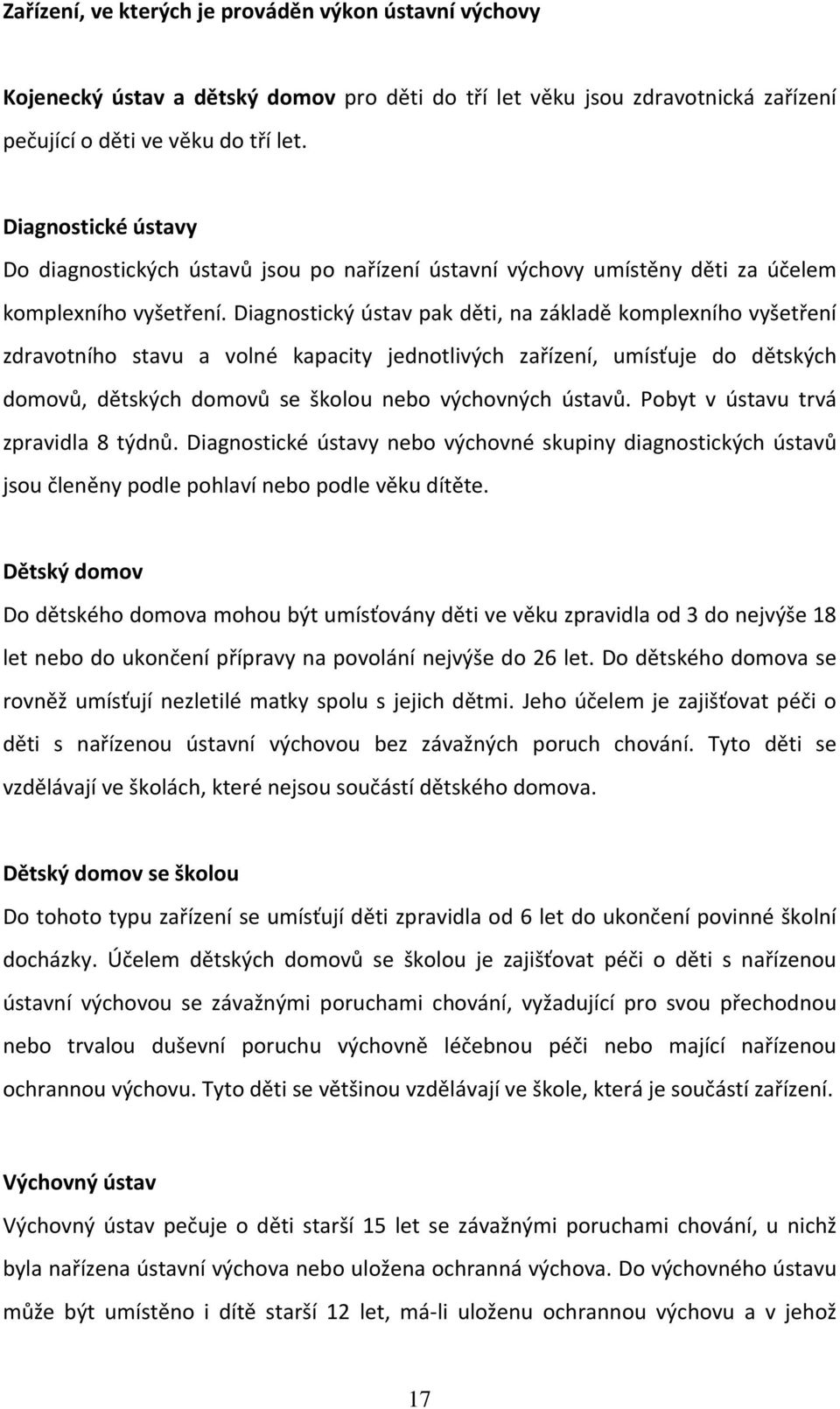 Diagnostický ústav pak děti, na základě komplexního vyšetření zdravotního stavu a volné kapacity jednotlivých zařízení, umísťuje do dětských domovů, dětských domovů se školou nebo výchovných ústavů.