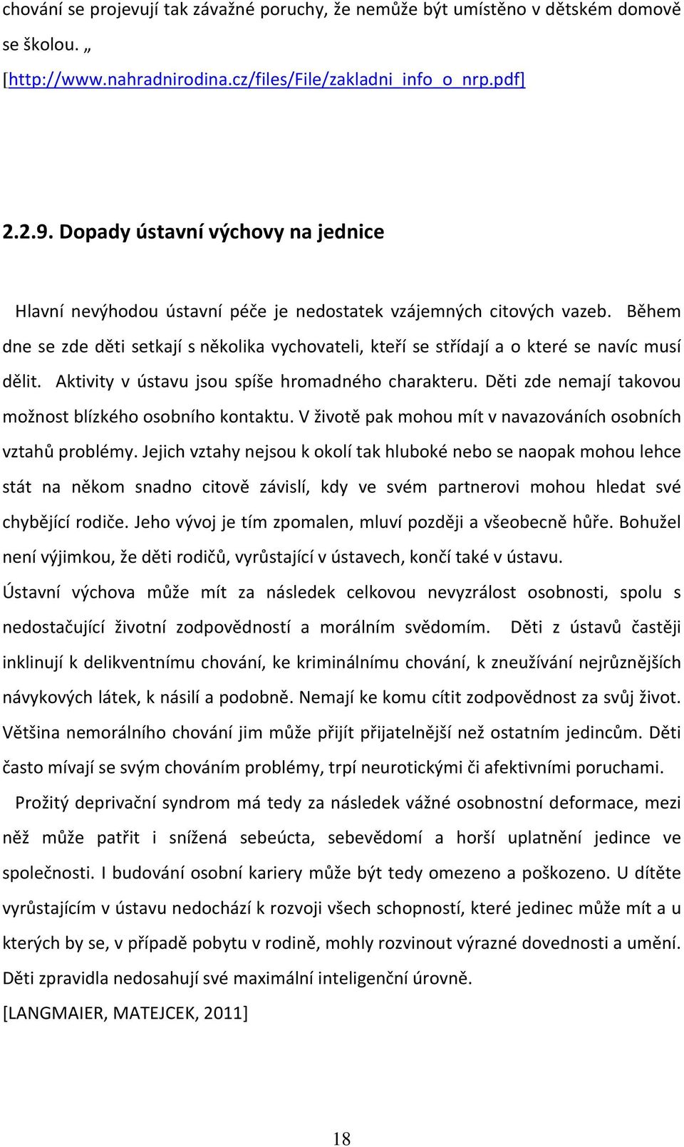 Během dne se zde děti setkají s několika vychovateli, kteří se střídají a o které se navíc musí dělit. Aktivity v ústavu jsou spíše hromadného charakteru.